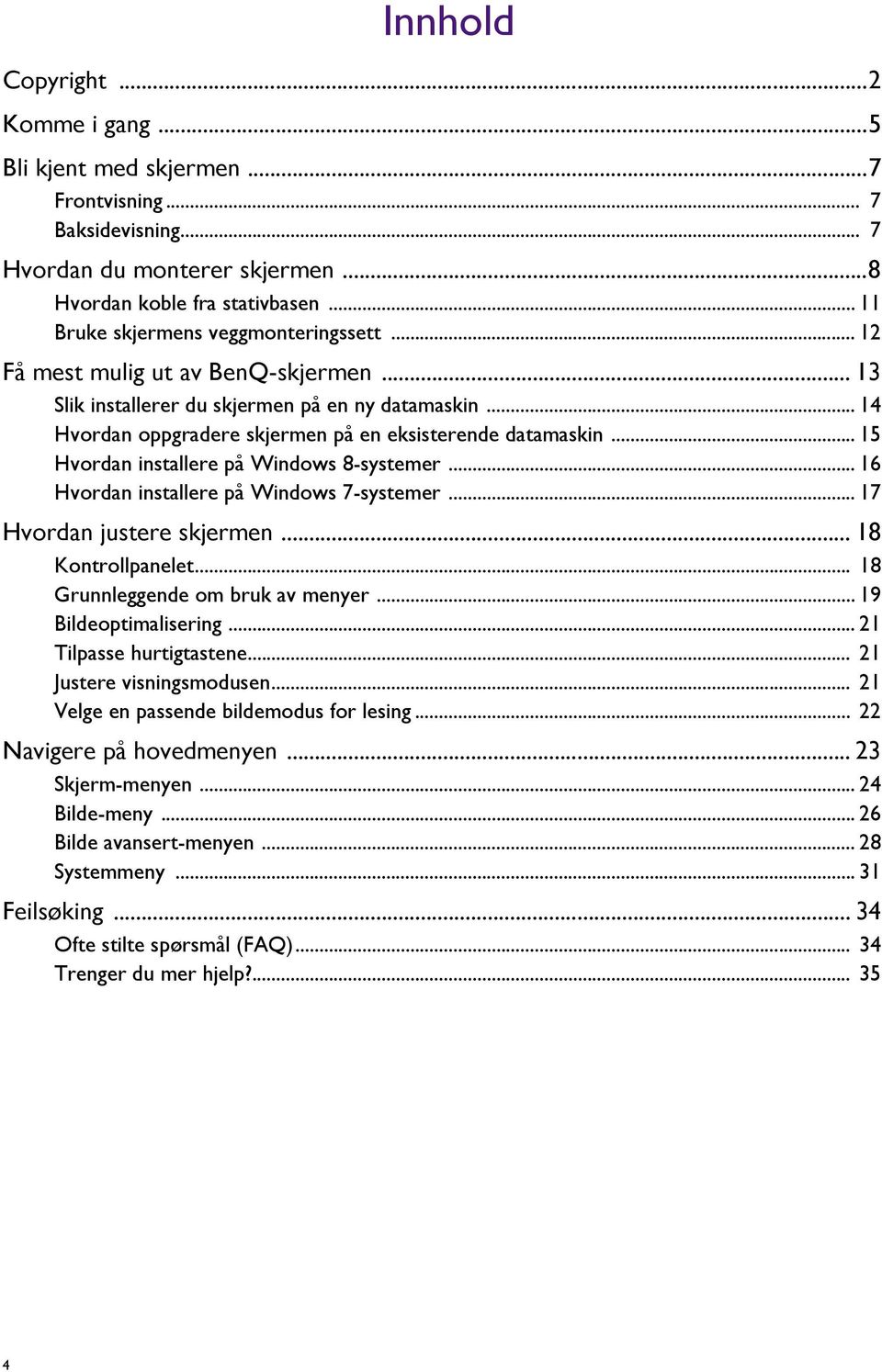 .. 15 Hvordan installere på Windows 8-systemer... 16 Hvordan installere på Windows 7-systemer... 17 Hvordan justere skjermen... 18 Kontrollpanelet... 18 Grunnleggende om bruk av menyer.