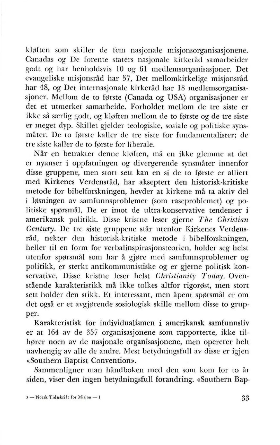 Mellom de to f~rste (Canada og USA) organisasjoner er det et utmerket samarbeide. Forholdet mellom de tre siste er ikke sa s",rlig gudt, og klsmten mellom de to f~rste og de tre siste er meget dyp.