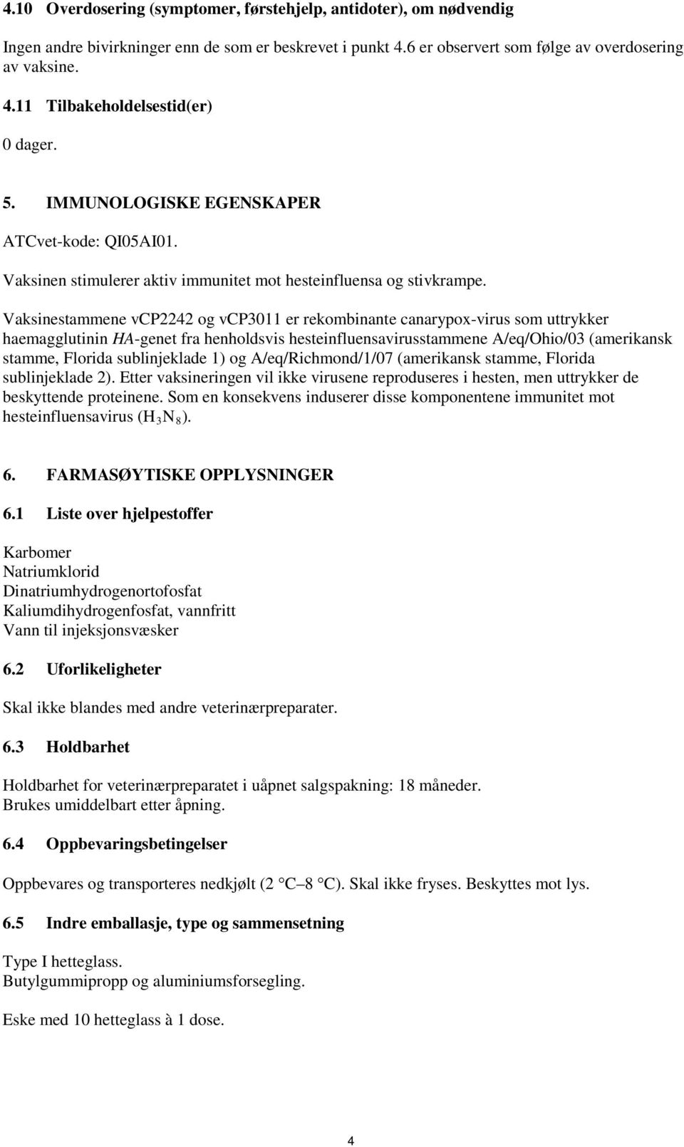 Vaksinestammene vcp2242 og vcp3011 er rekombinante canarypox-virus som uttrykker haemagglutinin HA-genet fra henholdsvis hesteinfluensavirusstammene A/eq/Ohio/03 (amerikansk stamme, Florida