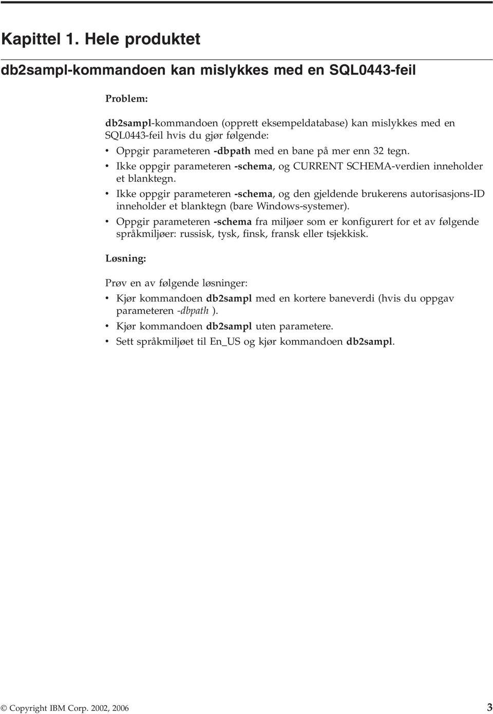 parameteren -dbpath med en bane på mer enn 32 tegn. v Ikke oppgir parameteren -schema, og CURRENT SCHEMA-verdien inneholder et blanktegn.