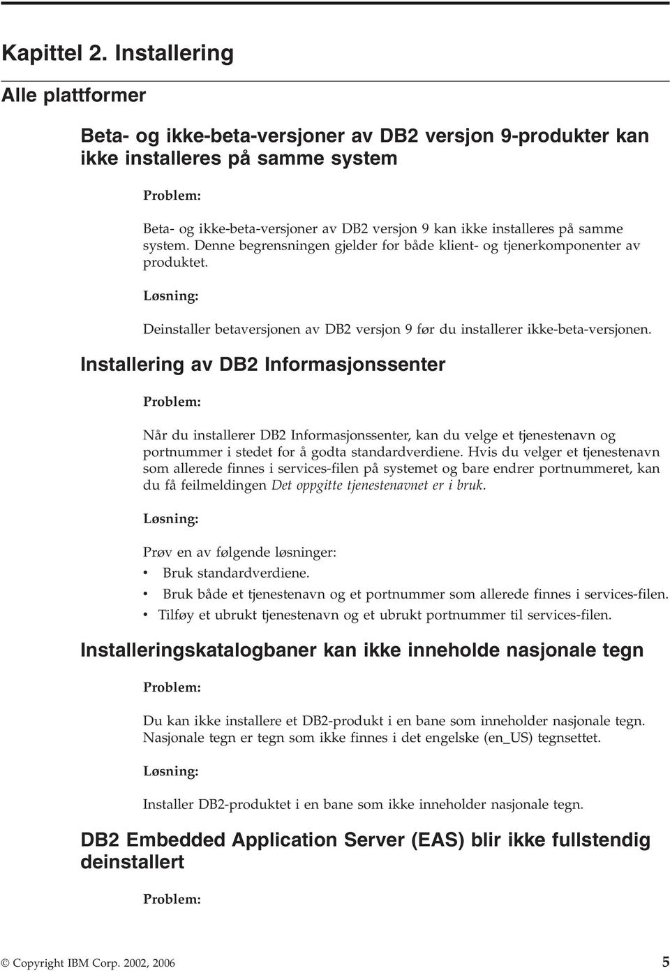 på samme system. Denne begrensningen gjelder for både klient- og tjenerkomponenter av produktet. Løsning: Deinstaller betaversjonen av DB2 versjon 9 før du installerer ikke-beta-versjonen.