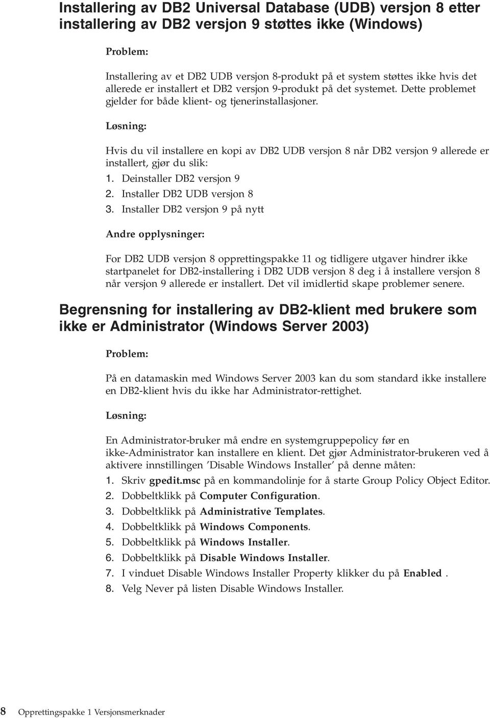 Løsning: Hvis du vil installere en kopi av DB2 UDB versjon 8 når DB2 versjon 9 allerede er installert, gjør du slik: 1. Deinstaller DB2 versjon 9 2. Installer DB2 UDB versjon 8 3.