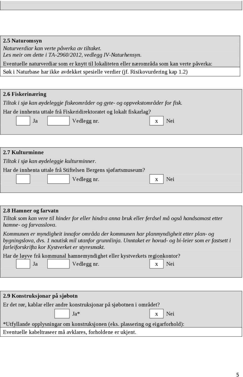 6 Fiskerinæring Tiltak i sjø kan øydeleggje fiskeområder og gyte- og oppvekstområder for fisk. Har de innhenta uttale frå Fiskeridirektoratet og lokalt fiskarlag? Ja Vedlegg nr. x Nei 2.