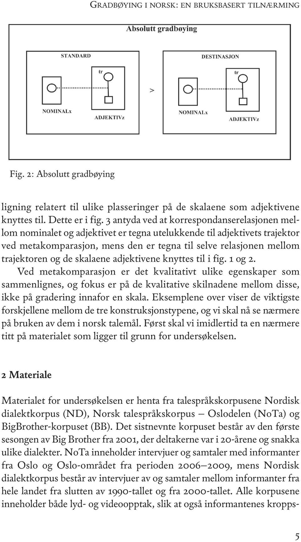 nota inneholder intervjuer og samtaler med informanter fra oslo og oslo-området fra perioden 2006 2009, mens nordisk dialektkorpus består av intervjuer av og samtaler mellom informanter fra hele