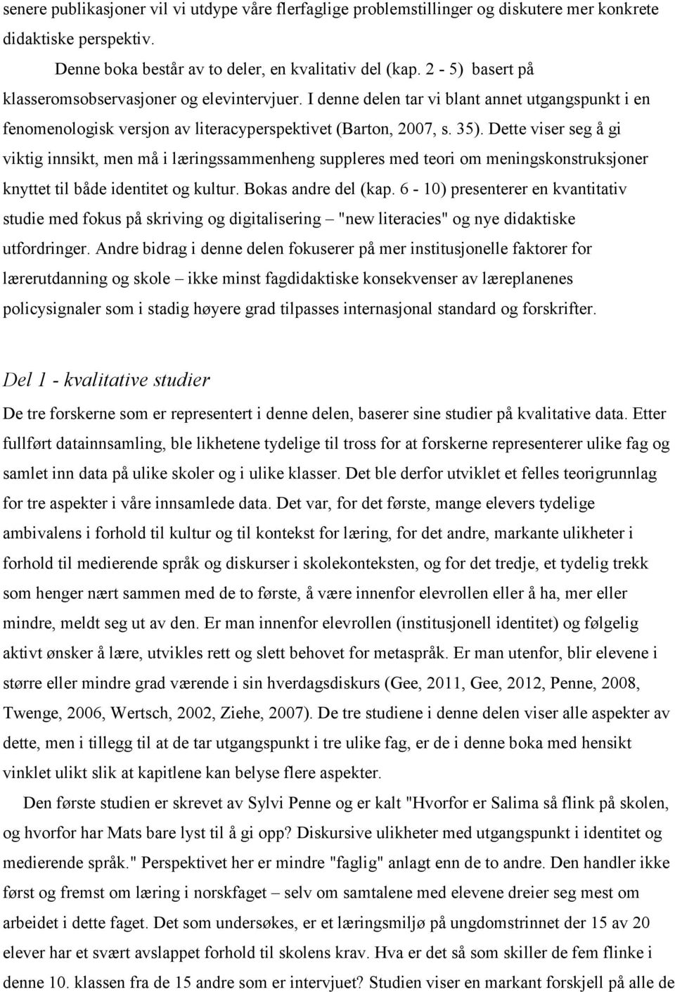 Dette viser seg å gi viktig innsikt, men må i læringssammenheng suppleres med teori om meningskonstruksjoner knyttet til både identitet og kultur. Bokas andre del (kap.