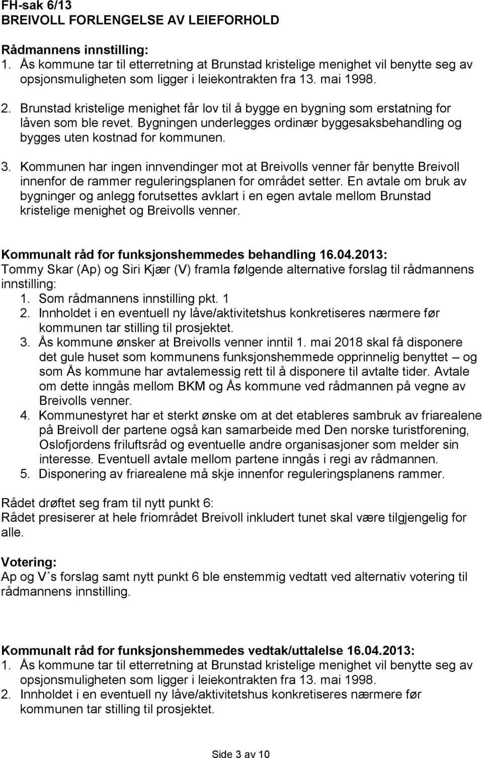 Brunstad kristelige menighet får lov til å bygge en bygning som erstatning for låven som ble revet. Bygningen underlegges ordinær byggesaksbehandling og bygges uten kostnad for kommunen. 3.