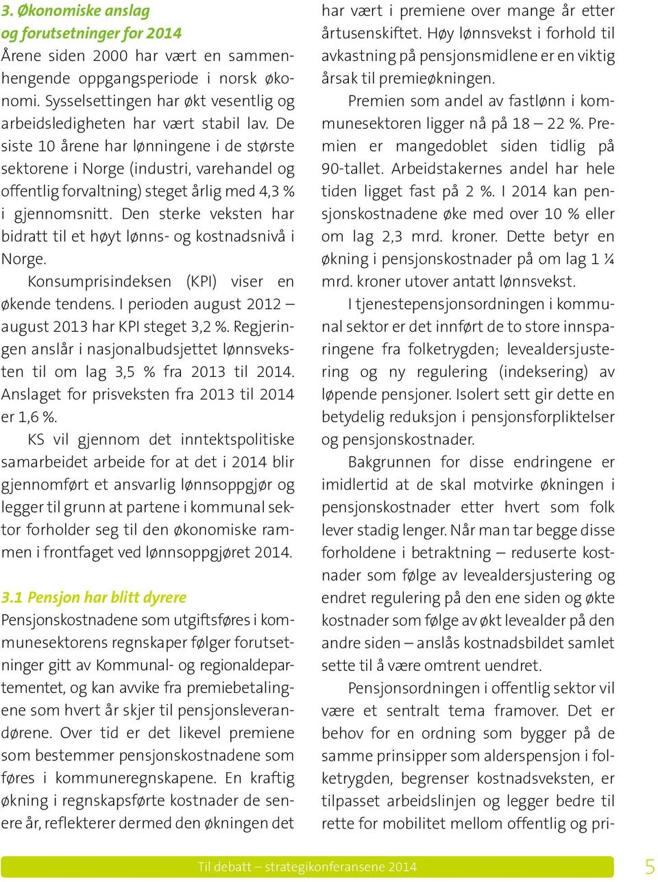 Den sterke veksten har bidratt til et høyt lønns- og kostnadsnivå i Norge. Konsumprisindeksen (KPI) viser en øken de tendens. I perioden august 2012 august 2013 har KPI steget 3,2 %.