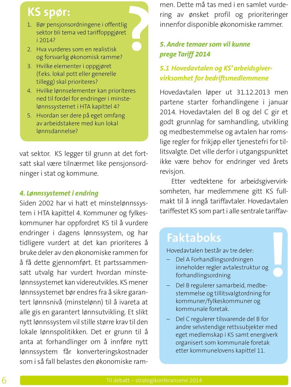 Hvordan ser dere på eget omfang av arbeidstakere med kun lokal lønnsdannelse? vat sektor. KS legger til grunn at det fortsatt skal være tilnærmet like pensjonsordninger i stat og kommune. 4.