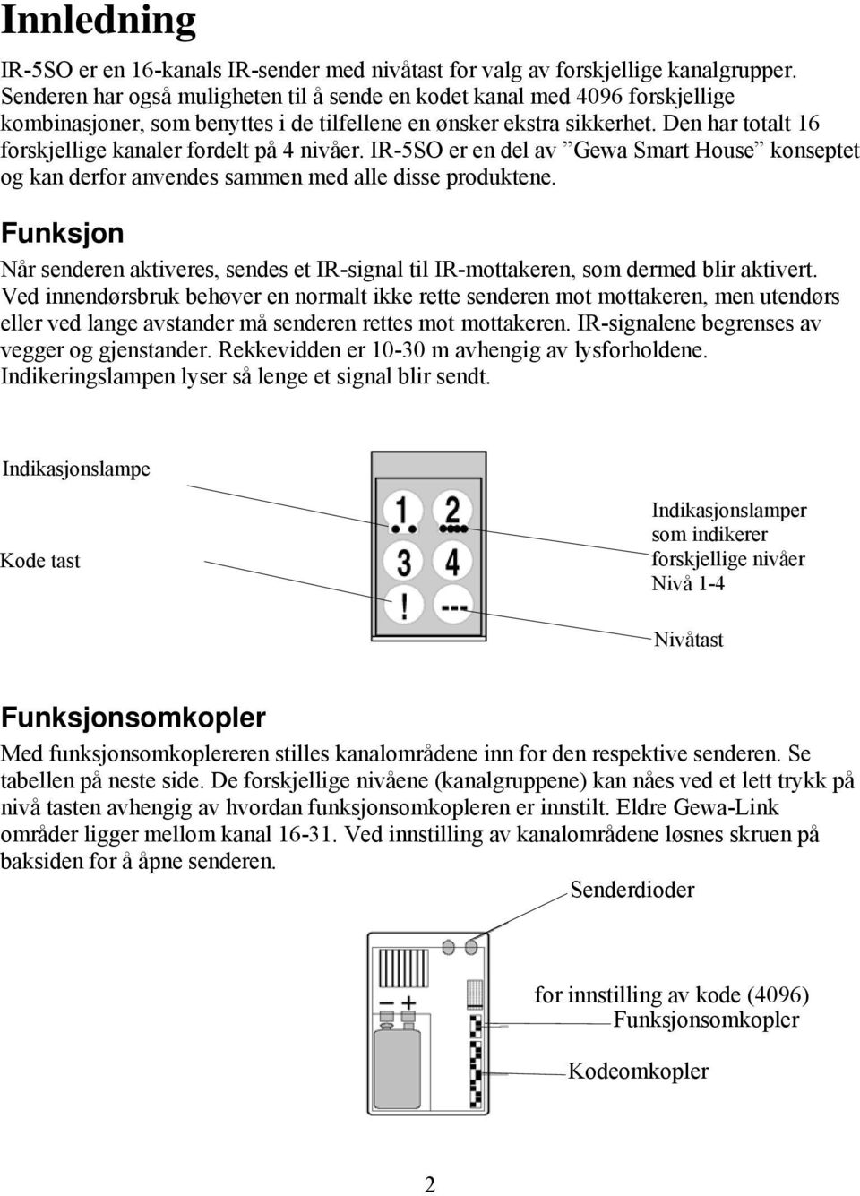 Den har totalt 16 forskjellige kanaler fordelt på 4 nivåer. IR-5SO er en del av Gewa Smart House konseptet og kan derfor anvendes sammen med alle disse produktene.