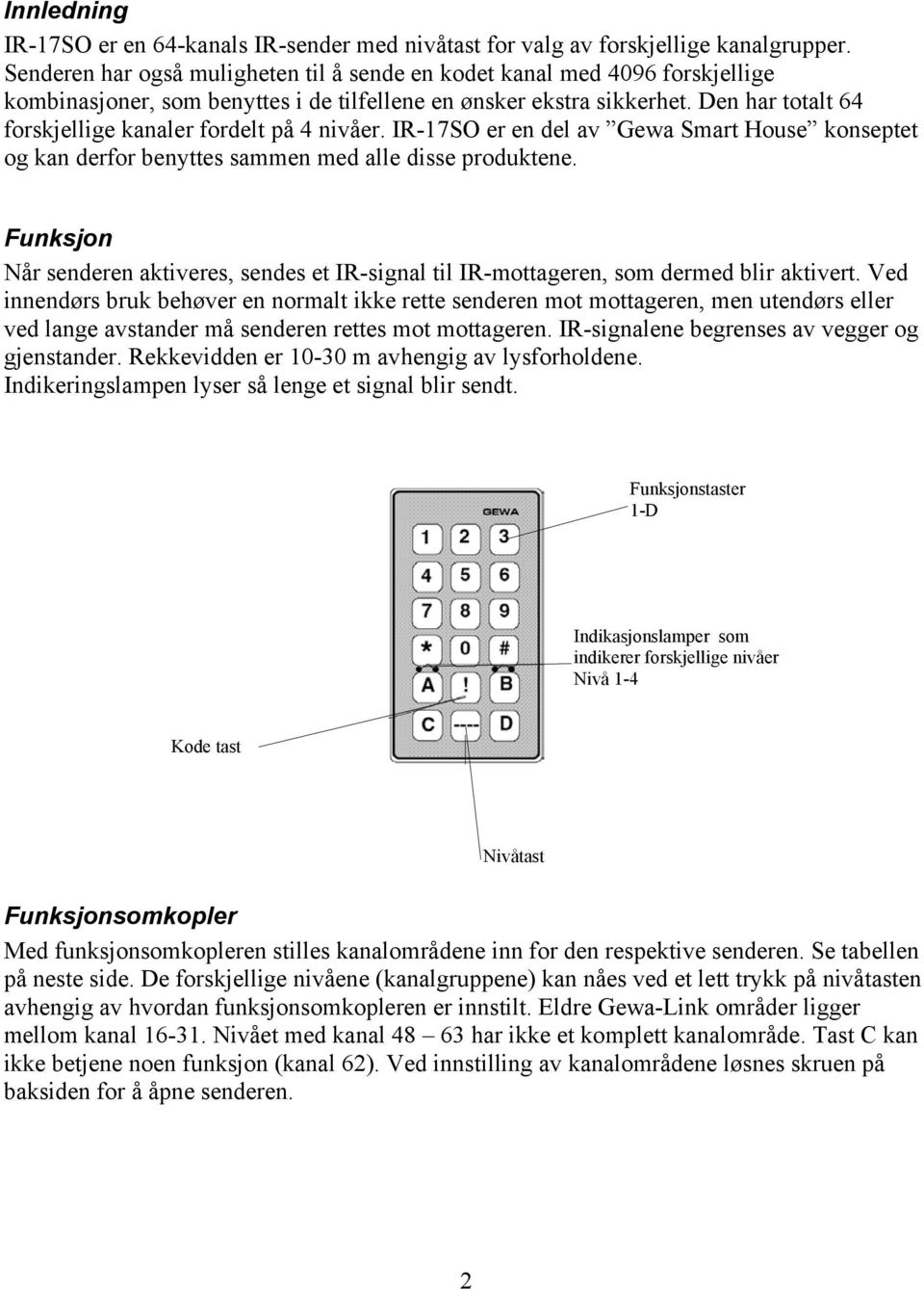 Den har totalt 64 forskjellige kanaler fordelt på 4 nivåer. IR-17SO er en del av Gewa Smart House konseptet og kan derfor benyttes sammen med alle disse produktene.