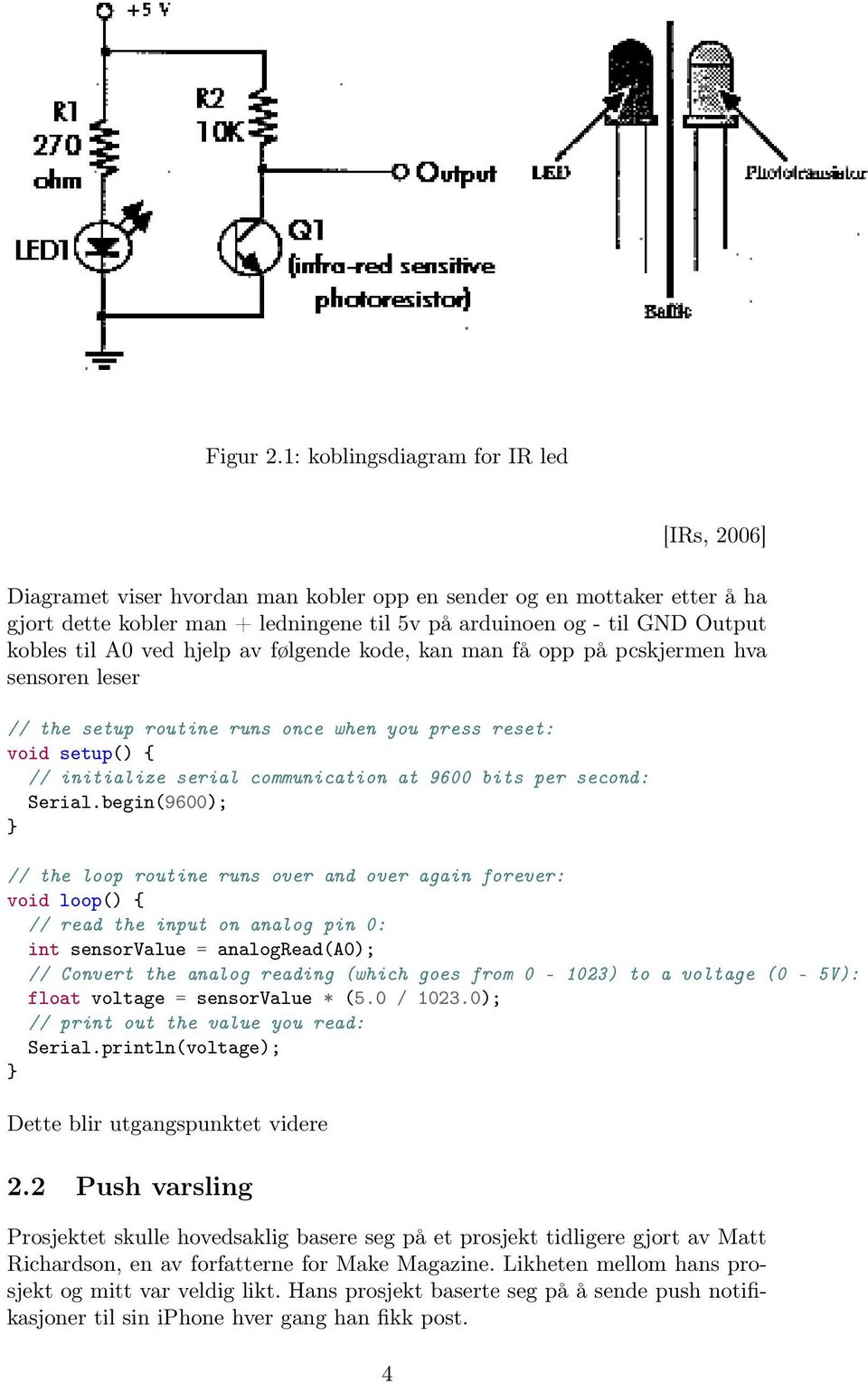 til A0 ved hjelp av følgende kode, kan man få opp på pcskjermen hva sensoren leser // the setup routine runs once when you press reset: void setup() { // initialize serial communication at 9600 bits