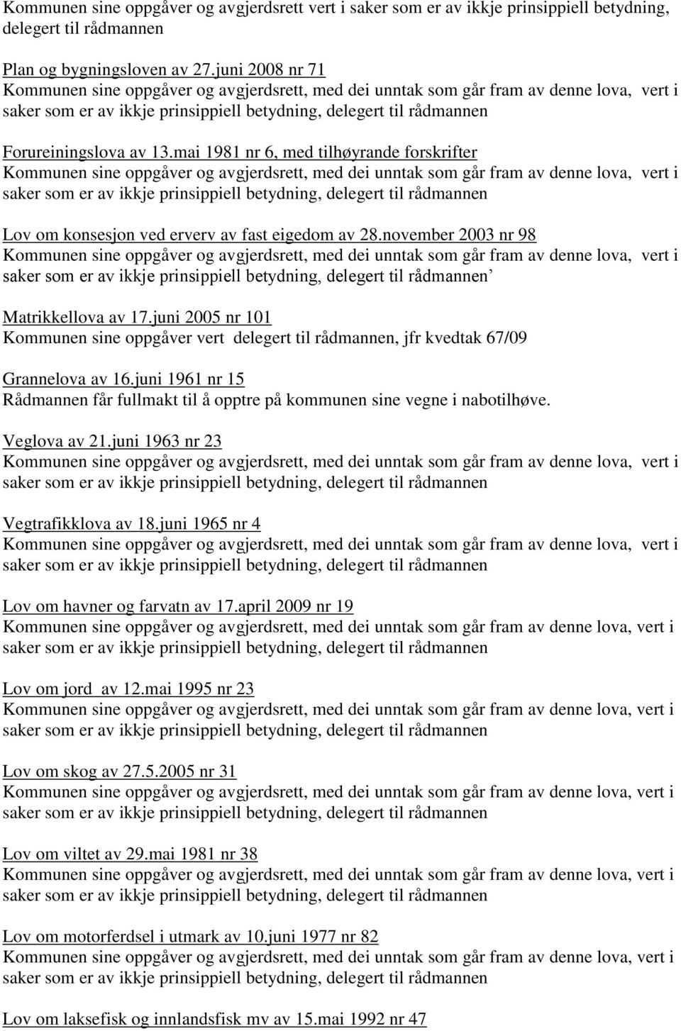 juni 2005 nr 101 Kommunen sine oppgåver vert delegert til rådmannen, jfr kvedtak 67/09 Grannelova av 16.juni 1961 nr 15 Rådmannen får fullmakt til å opptre på kommunen sine vegne i nabotilhøve.