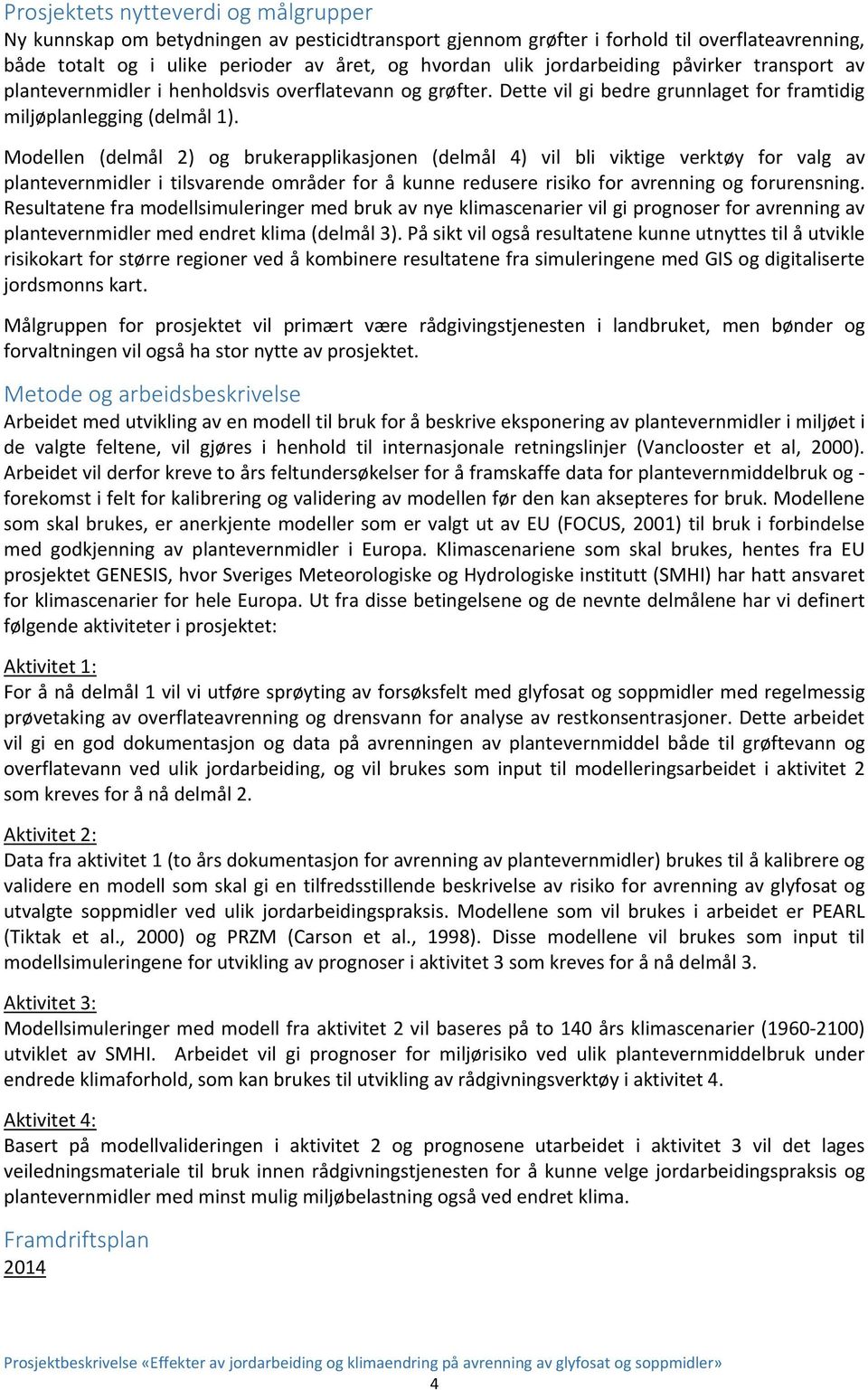 Modellen (delmål 2) og brukerapplikasjonen (delmål 4) vil bli viktige verktøy for valg av plantevernmidler i tilsvarende områder for å kunne redusere risiko for avrenning og forurensning.