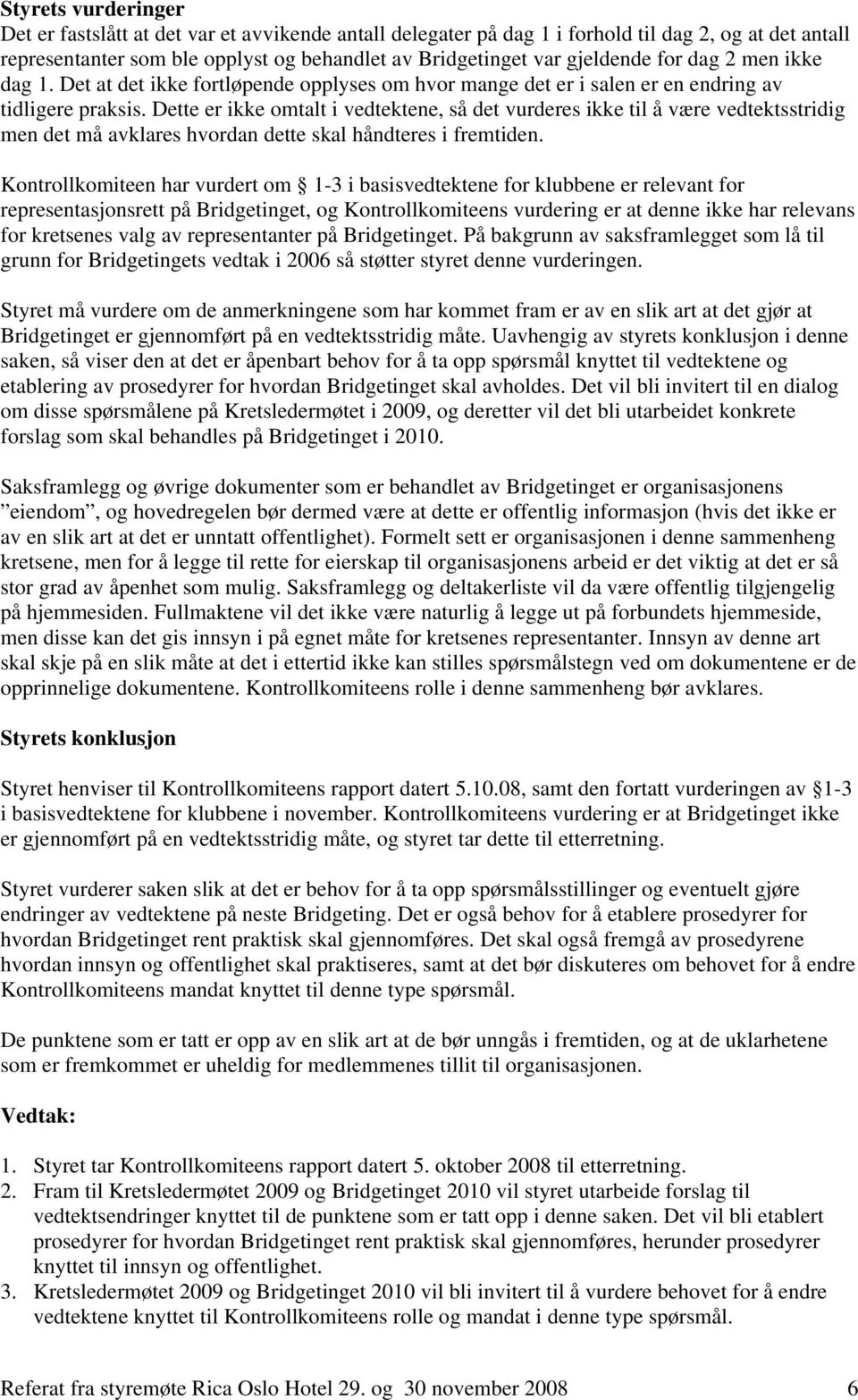 Dette er ikke omtalt i vedtektene, så det vurderes ikke til å være vedtektsstridig men det må avklares hvordan dette skal håndteres i fremtiden.