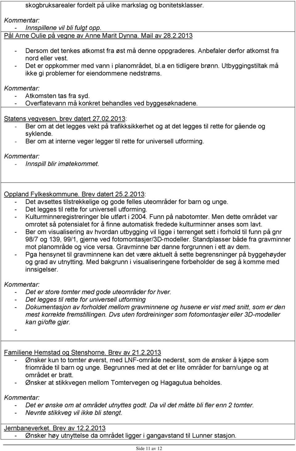 Utbyggingstiltak må ikke gi problemer for eiendommene nedstrøms. Kommentar: - Atkomsten tas fra syd. - Overflatevann må konkret behandles ved byggesøknadene. Statens vegvesen, brev datert 27.02.