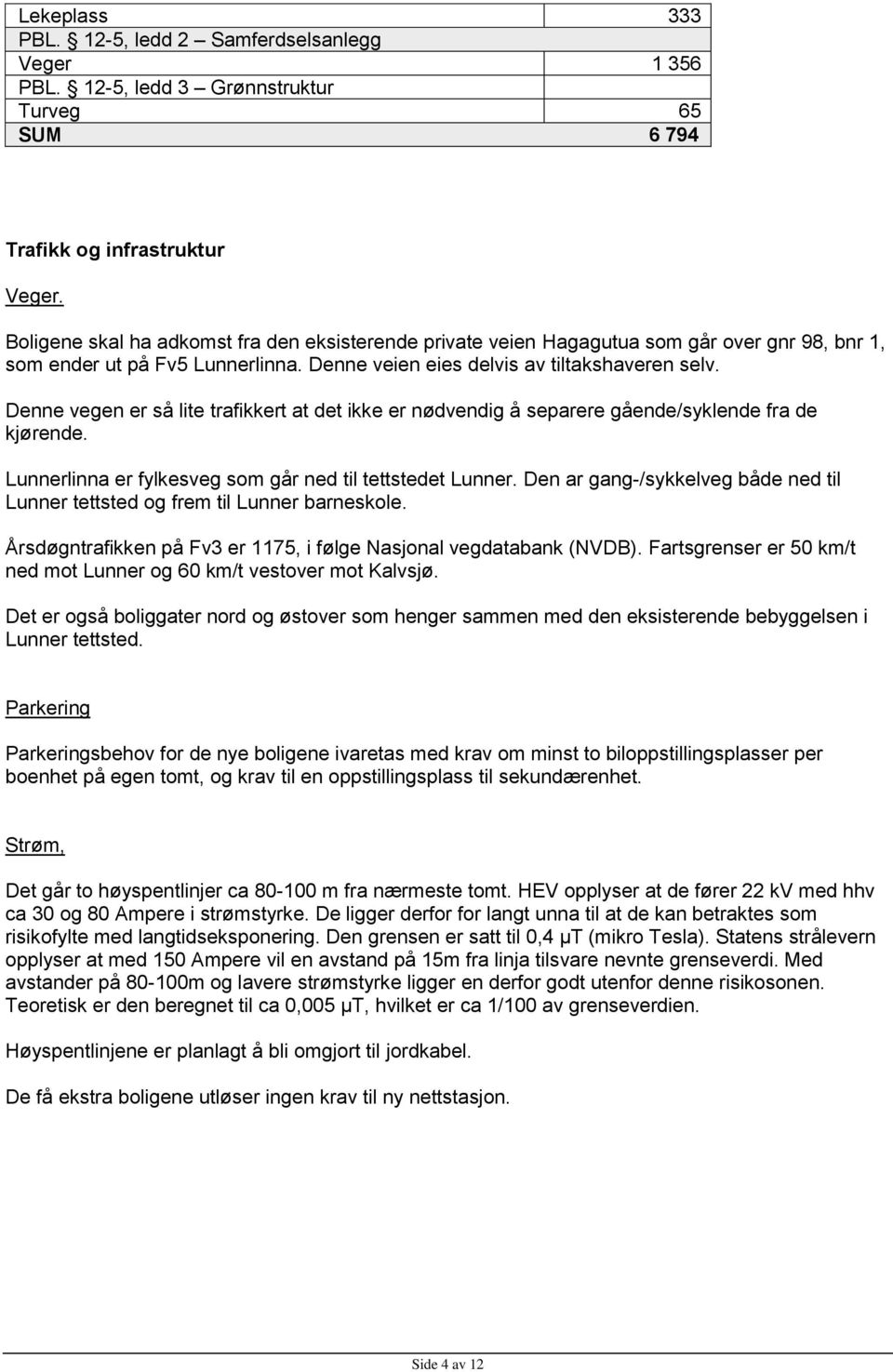 Denne vegen er så lite trafikkert at det ikke er nødvendig å separere gående/syklende fra de kjørende. Lunnerlinna er fylkesveg som går ned til tettstedet Lunner.