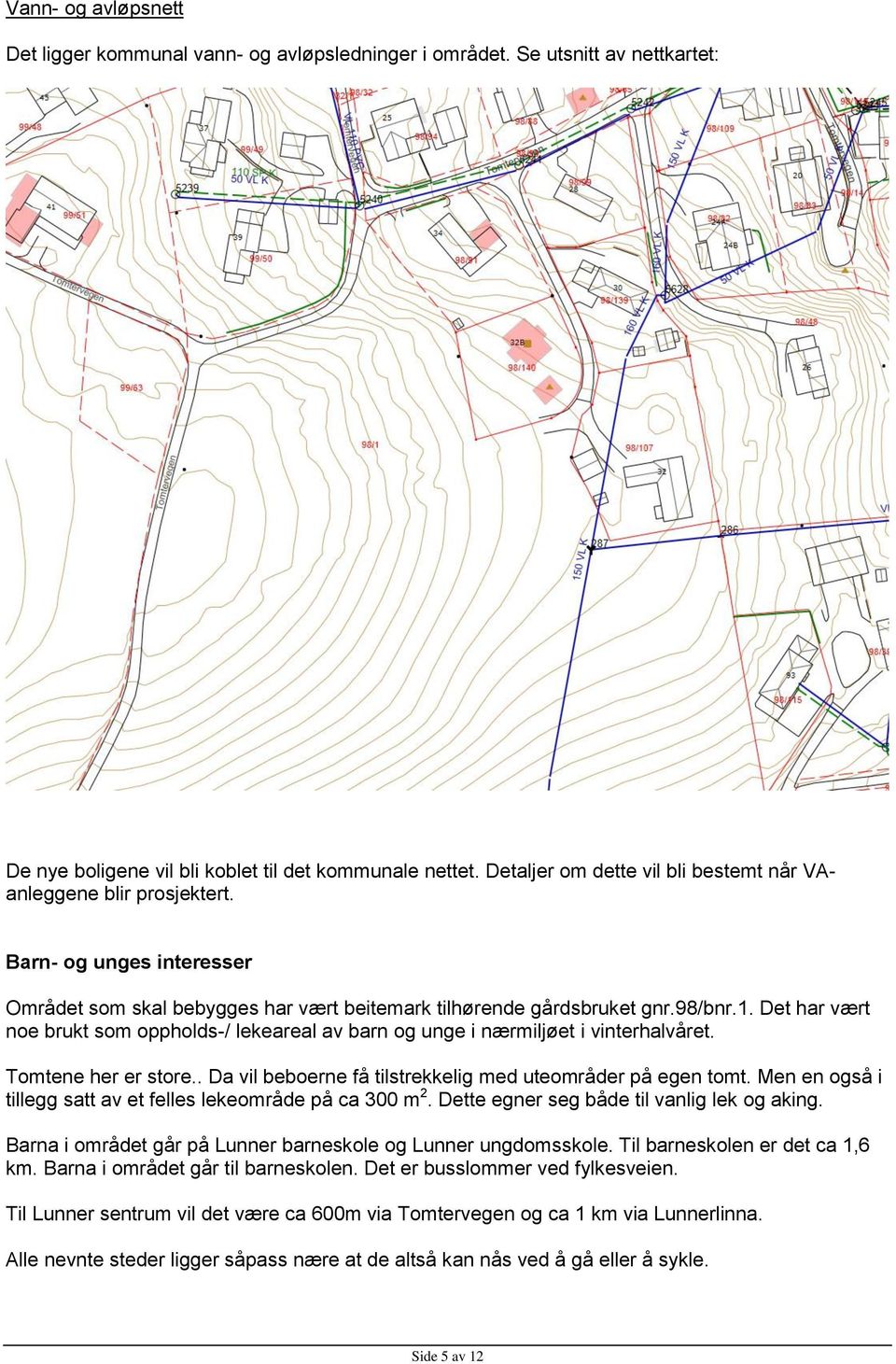 Det har vært noe brukt som oppholds-/ lekeareal av barn og unge i nærmiljøet i vinterhalvåret. Tomtene her er store.. Da vil beboerne få tilstrekkelig med uteområder på egen tomt.