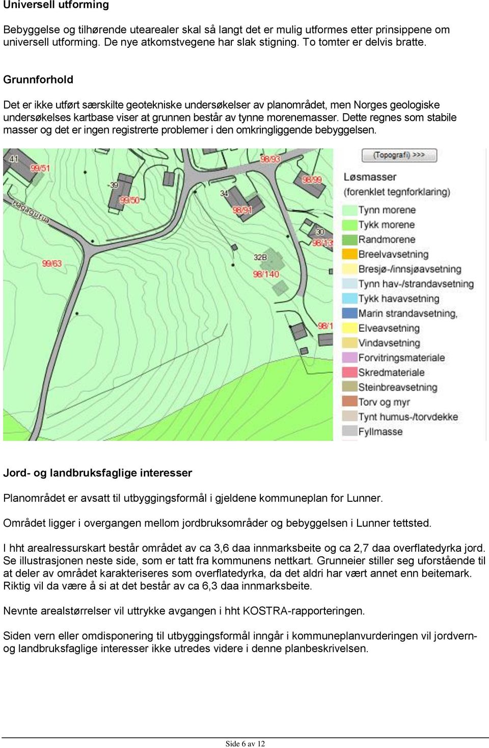 Grunnforhold Det er ikke utført særskilte geotekniske undersøkelser av planområdet, men Norges geologiske undersøkelses kartbase viser at grunnen består av tynne morenemasser.