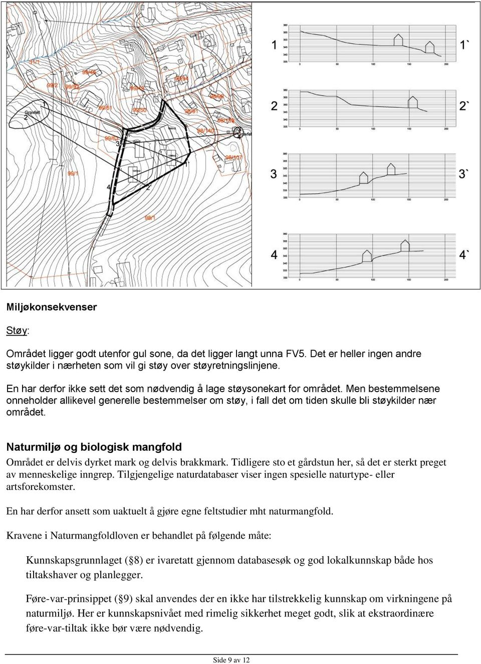 Naturmiljø og biologisk mangfold Området er delvis dyrket mark og delvis brakkmark. Tidligere sto et gårdstun her, så det er sterkt preget av menneskelige inngrep.