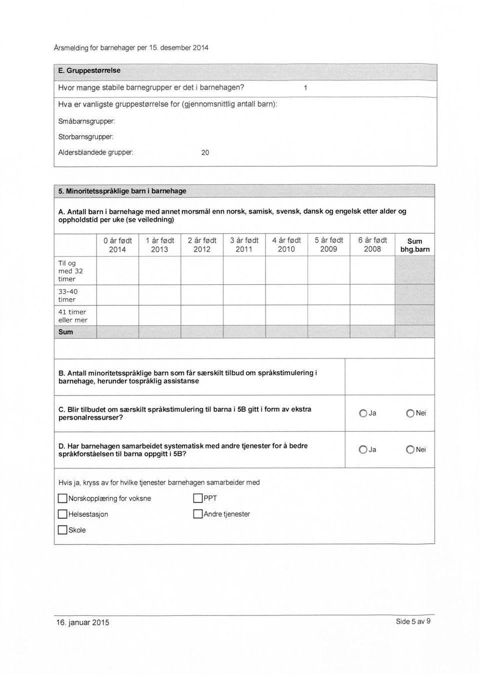 Minoritetsspråklige barn i barnehage Antall barn i barnehage med annet morsmål enn norsk, samisk, svensk, dansk og engelsk etter alder og oppholdstid per uke (se veiledning) 0 år 2014 1 år 2 år 2012