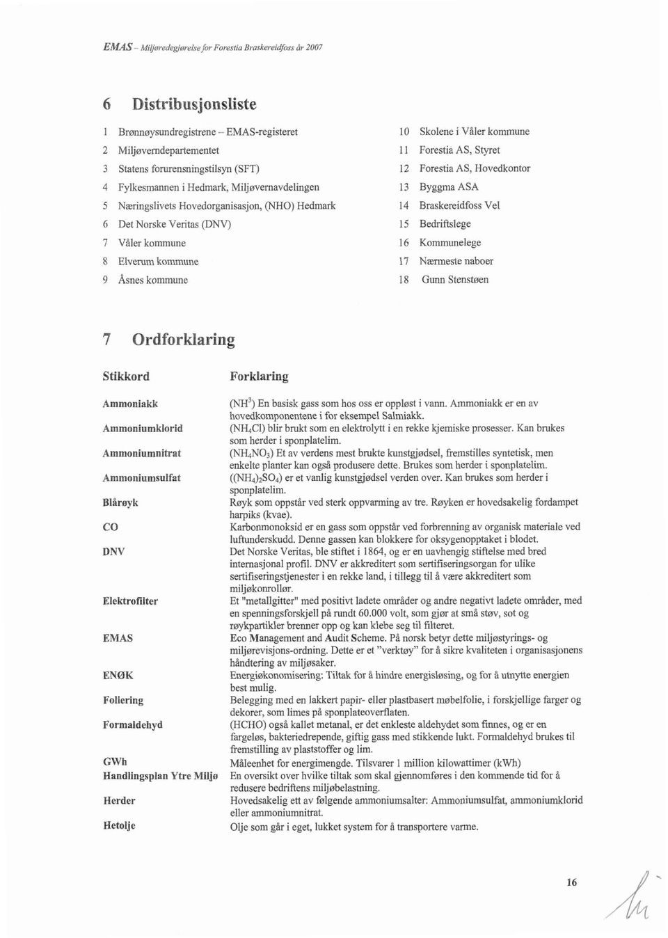 Norske Veritas (DNV) 7 Våler kommune 8 Elverum komme 9 Åsnes kommune 10 Skolene i Våler kommune 11 Forestia AS, Swet 12 Forestia AS, Hovedkontor 13 Byggma ASA 14 Braskereidfoss Vel 15 Bedriftslege 16