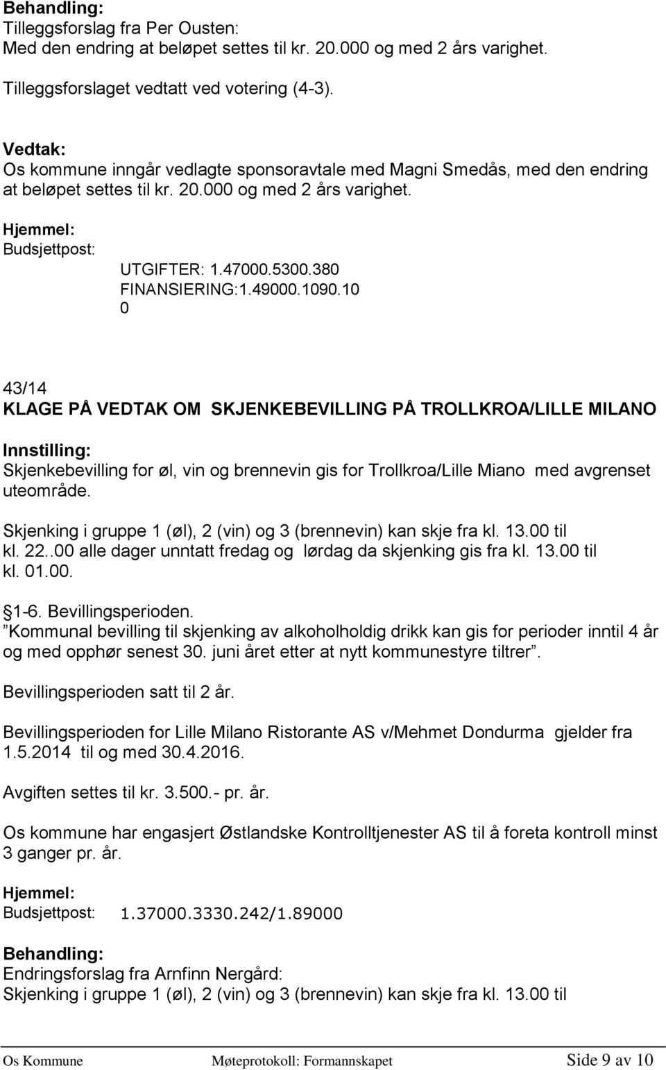 10 0 43/14 KLAGE PÅ VEDTAK OM SKJENKEBEVILLING PÅ TROLLKROA/LILLE MILANO Skjekebevillig for øl, vi og breevi gis for Trollkroa/Lille Miao med avgreset uteområde.