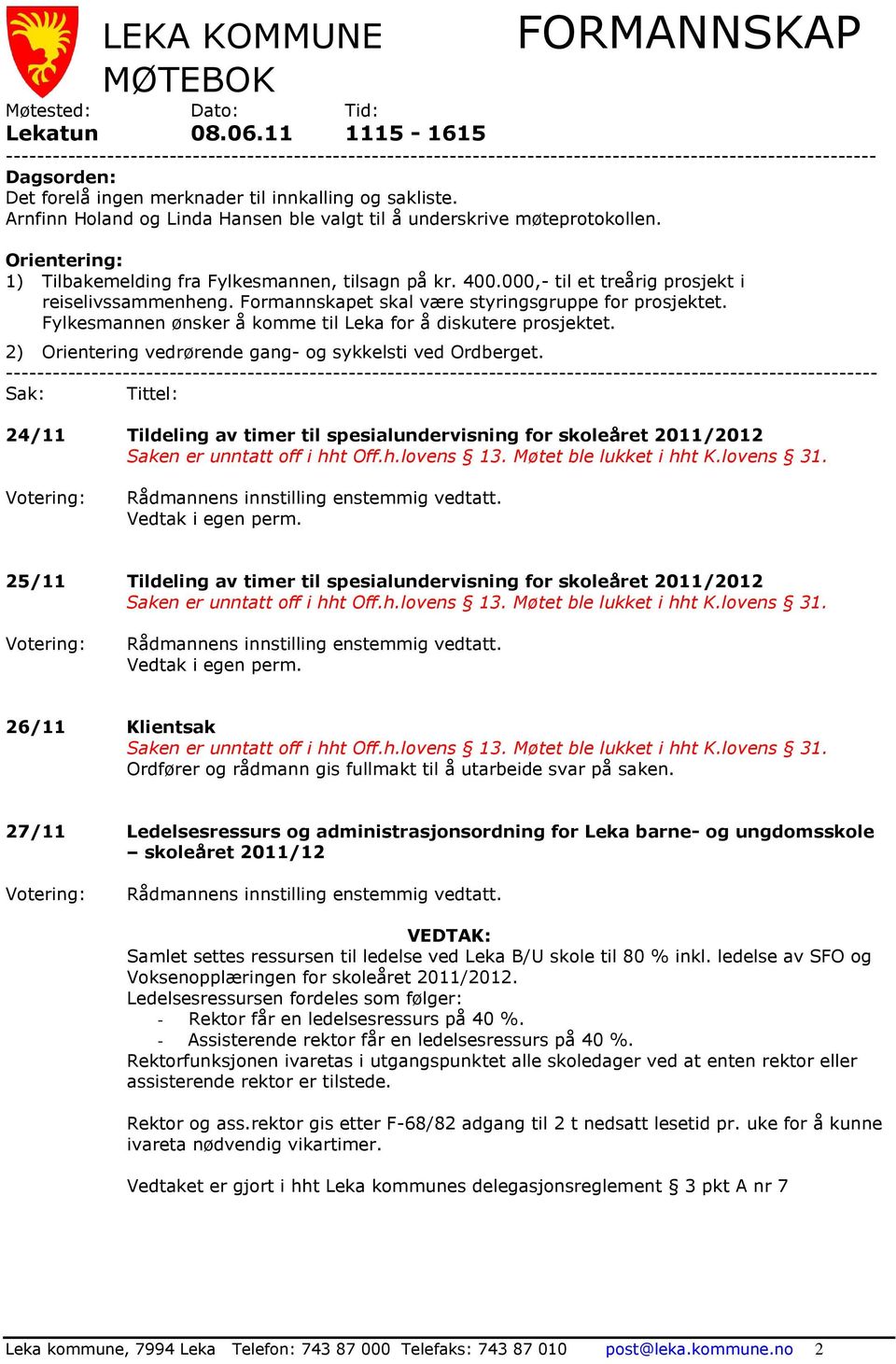 Arnfinn Holand og Linda Hansen ble valgt til å underskrive møteprotokollen. Orientering: 1) Tilbakemelding fra Fylkesmannen, tilsagn på kr. 400.000,- til et treårig prosjekt i reiselivssammenheng.