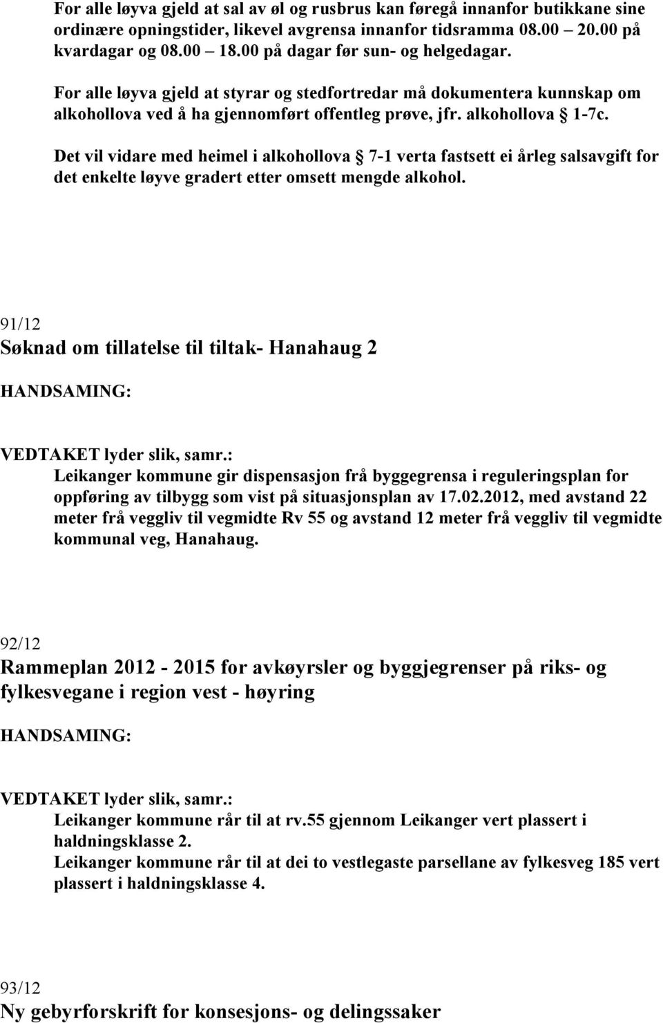 Det vil vidare med heimel i alkohollova 7-1 verta fastsett ei årleg salsavgift for det enkelte løyve gradert etter omsett mengde alkohol.