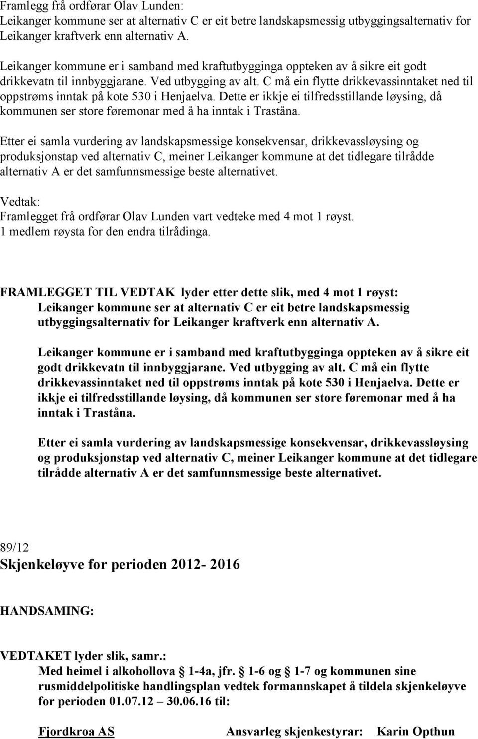 C må ein flytte drikkevassinntaket ned til oppstrøms inntak på kote 530 i Henjaelva. Dette er ikkje ei tilfredsstillande løysing, då kommunen ser store føremonar med å ha inntak i Traståna.