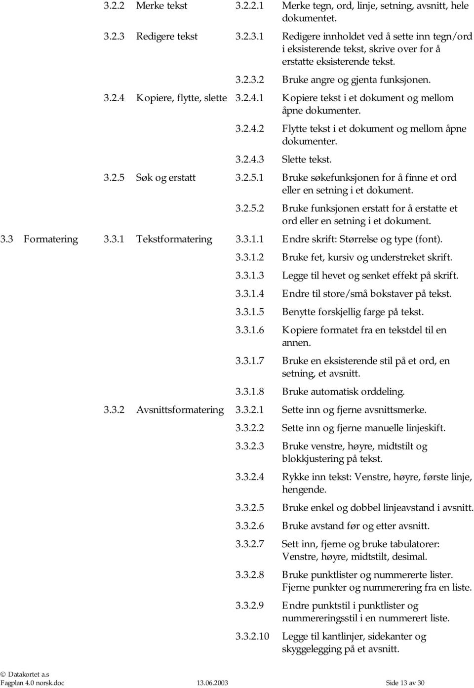 3.2.5 Søk og erstatt 3.2.5.1 Bruke søkefunksjonen for å finne et ord eller en setning i et dokument. 3.2.5.2 Bruke funksjonen erstatt for å erstatte et ord eller en setning i et dokument. 3.3 Formatering 3.