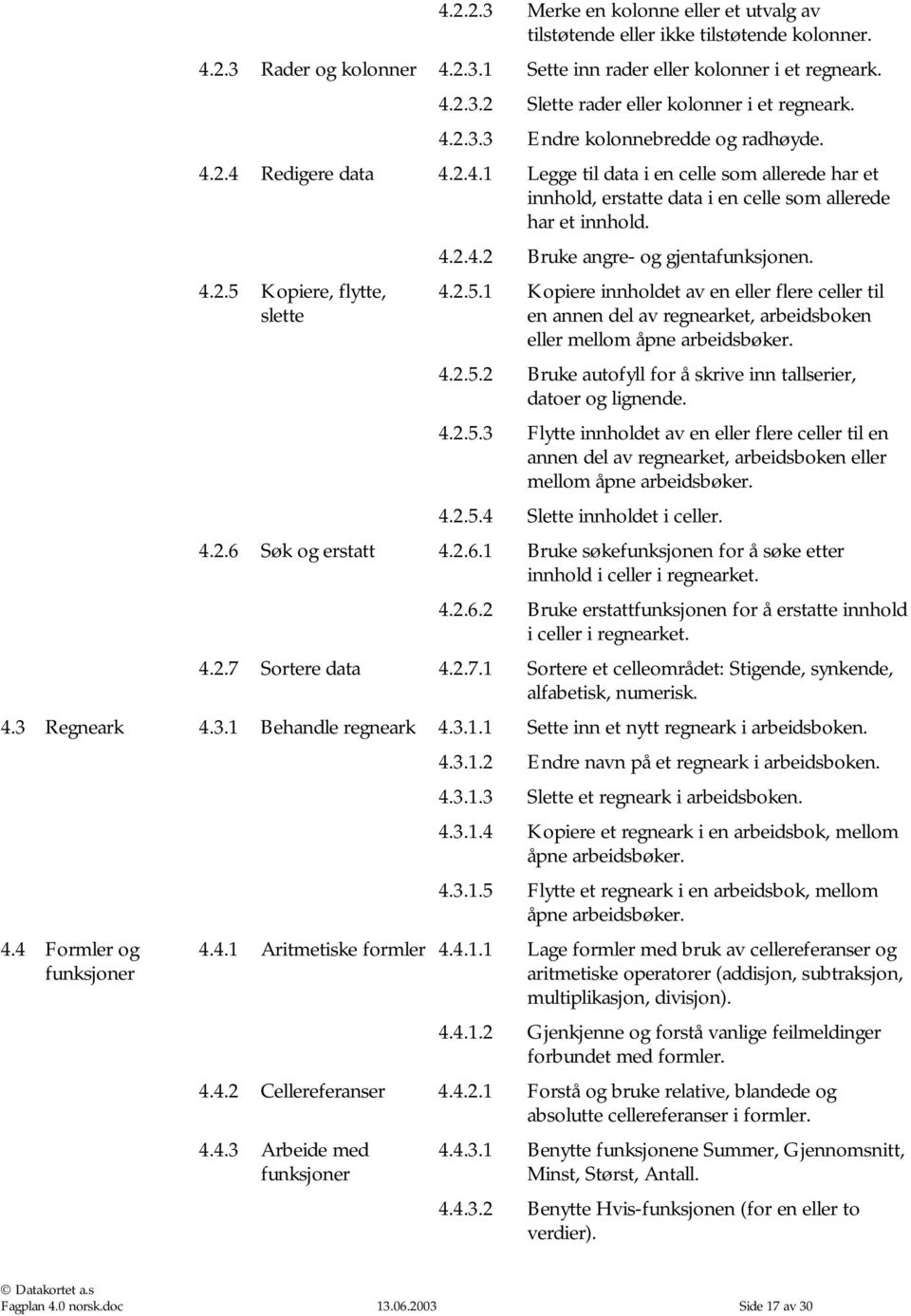 4.2.5 Kopiere, flytte, slette 4.2.5.1 Kopiere innholdet av en eller flere celler til en annen del av regnearket, arbeidsboken eller mellom åpne arbeidsbøker. 4.2.5.2 Bruke autofyll for å skrive inn tallserier, datoer og lignende.