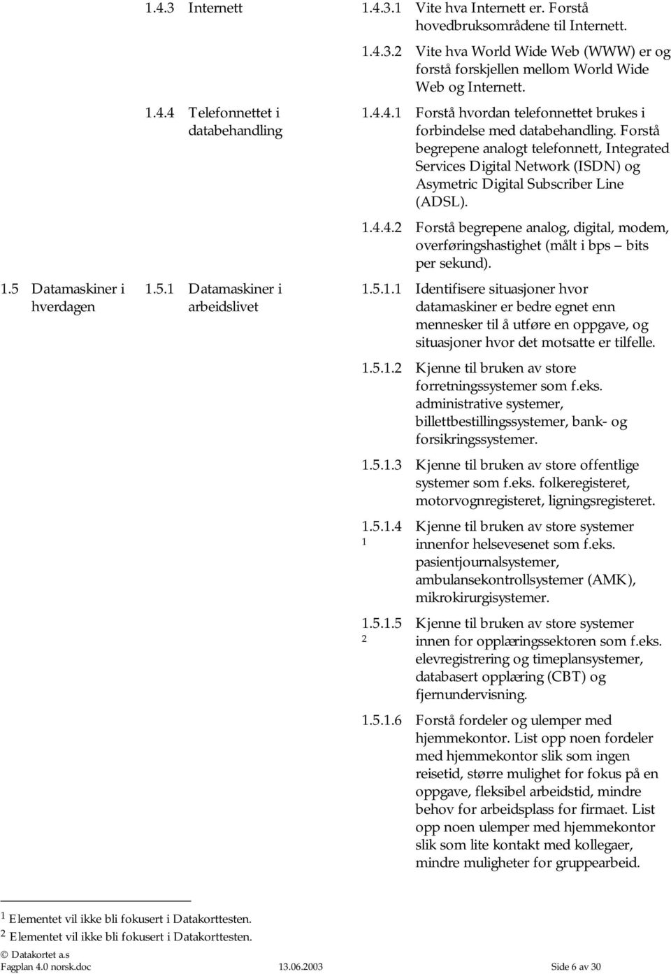 Forstå begrepene analogt telefonnett, Integrated Services Digital Network (ISDN) og Asymetric Digital Subscriber Line (ADSL). 1.4.