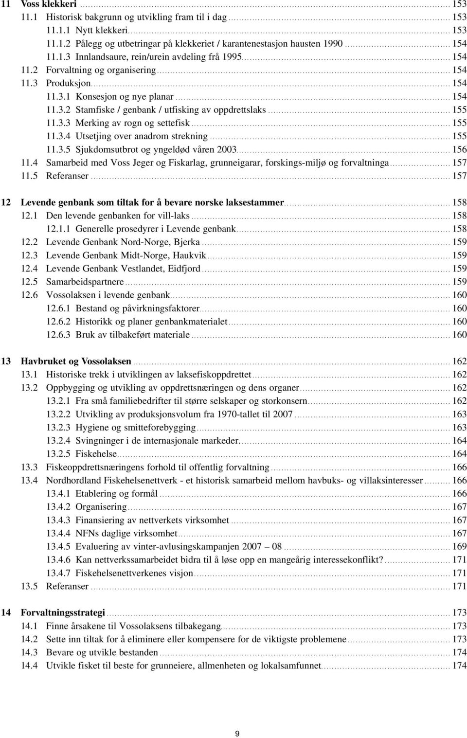 ..155 11.3.4 Utsetjing over anadrom strekning...155 11.3.5 Sjukdomsutbrot og yngeldød våren 23...156 11.4 Samarbeid med Voss Jeger og Fiskarlag, grunneigarar, forskings-miljø og forvaltninga...157 11.