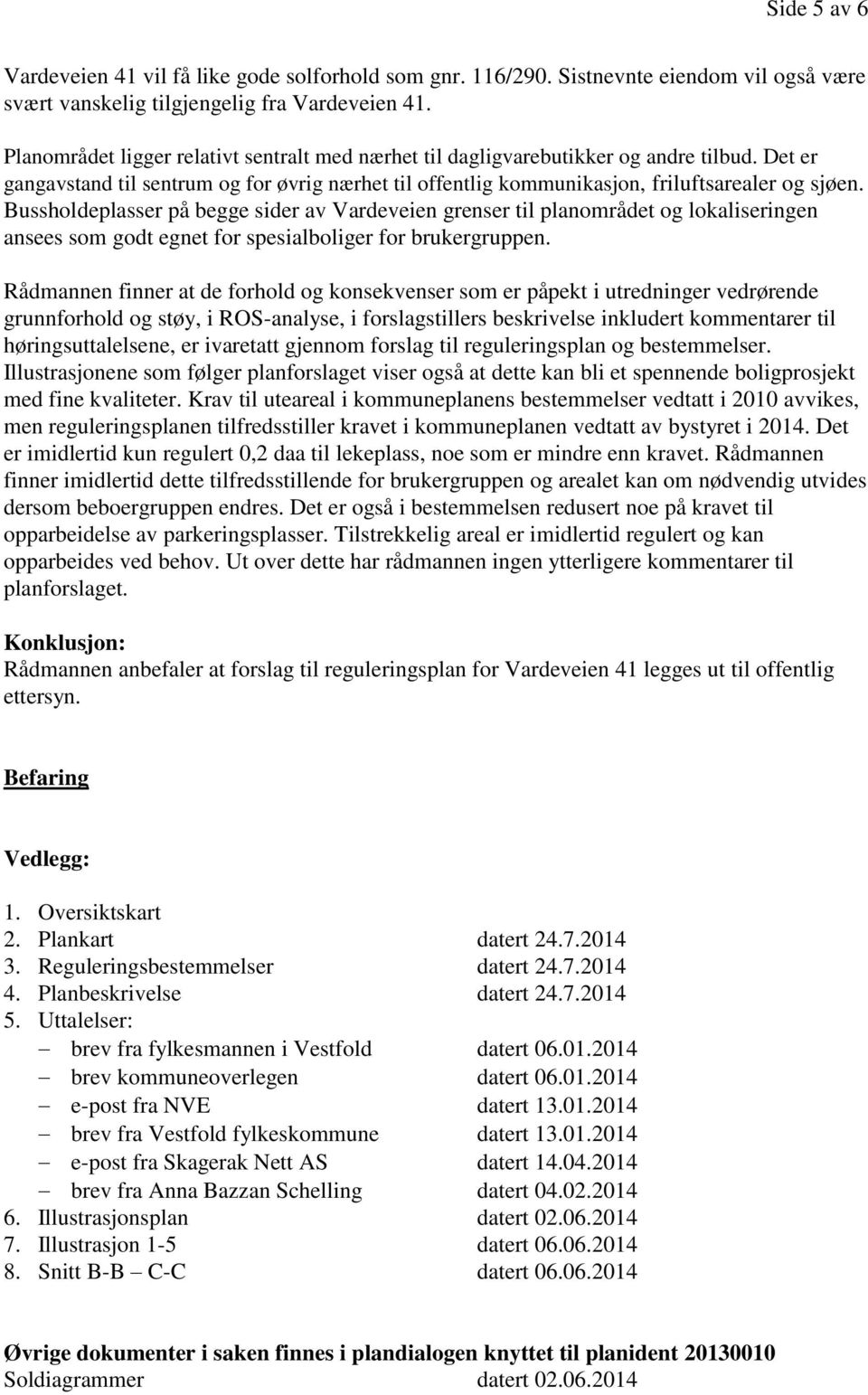 Bussholdeplasser på begge sider av Vardeveien grenser til planområdet og lokaliseringen ansees som godt egnet for spesialboliger for brukergruppen.