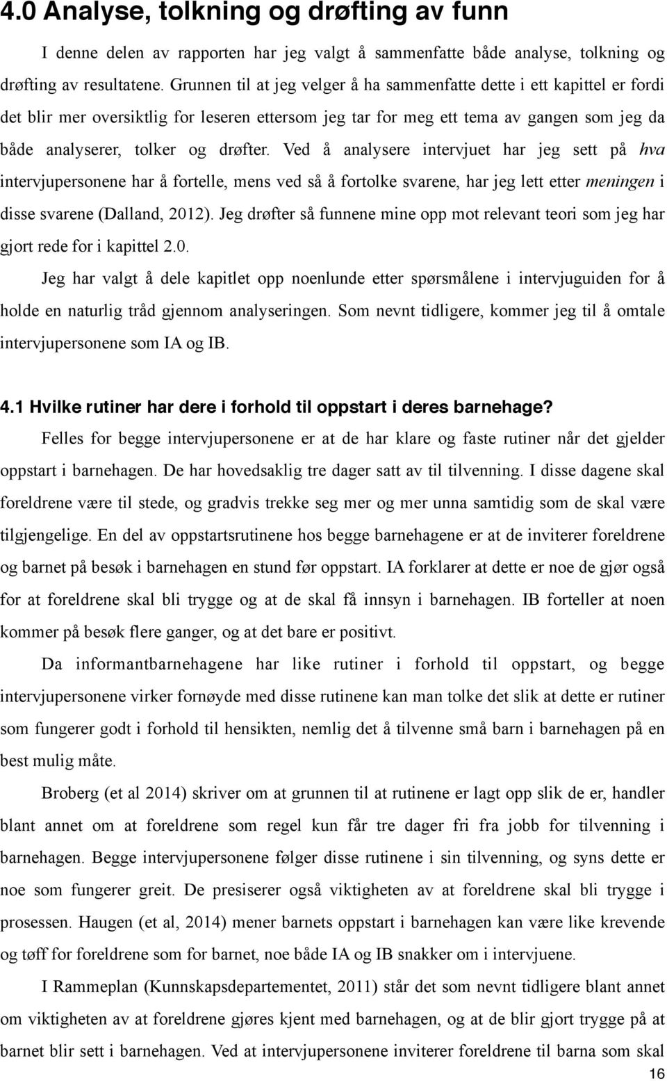 Ved å analysere intervjuet har jeg sett på hva intervjupersonene har å fortelle, mens ved så å fortolke svarene, har jeg lett etter meningen i disse svarene (Dalland, 2012).