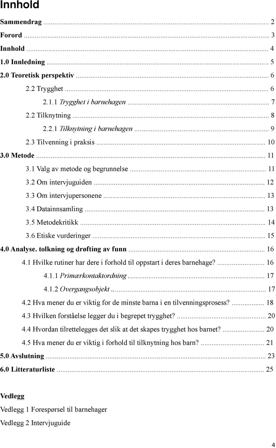 .. 14 3.6 Etiske vurderinger... 15 4.0 Analyse. tolkning og drøfting av funn... 16 4.1 Hvilke rutiner har dere i forhold til oppstart i deres barnehage?... 16 4.1.1 Primærkontaktordning... 17 4.1.2 Overgangsobjekt.