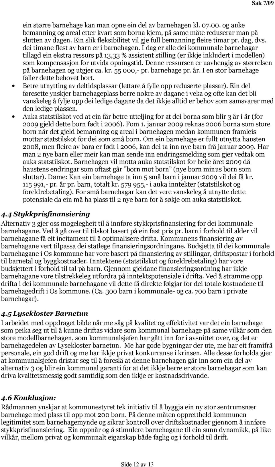 I dag er alle dei kommunale barnehagar tillagd ein ekstra ressurs på 13,33 % assistent stilling (er ikkje inkludert i modellen) som kompensasjon for utvida opningstid.