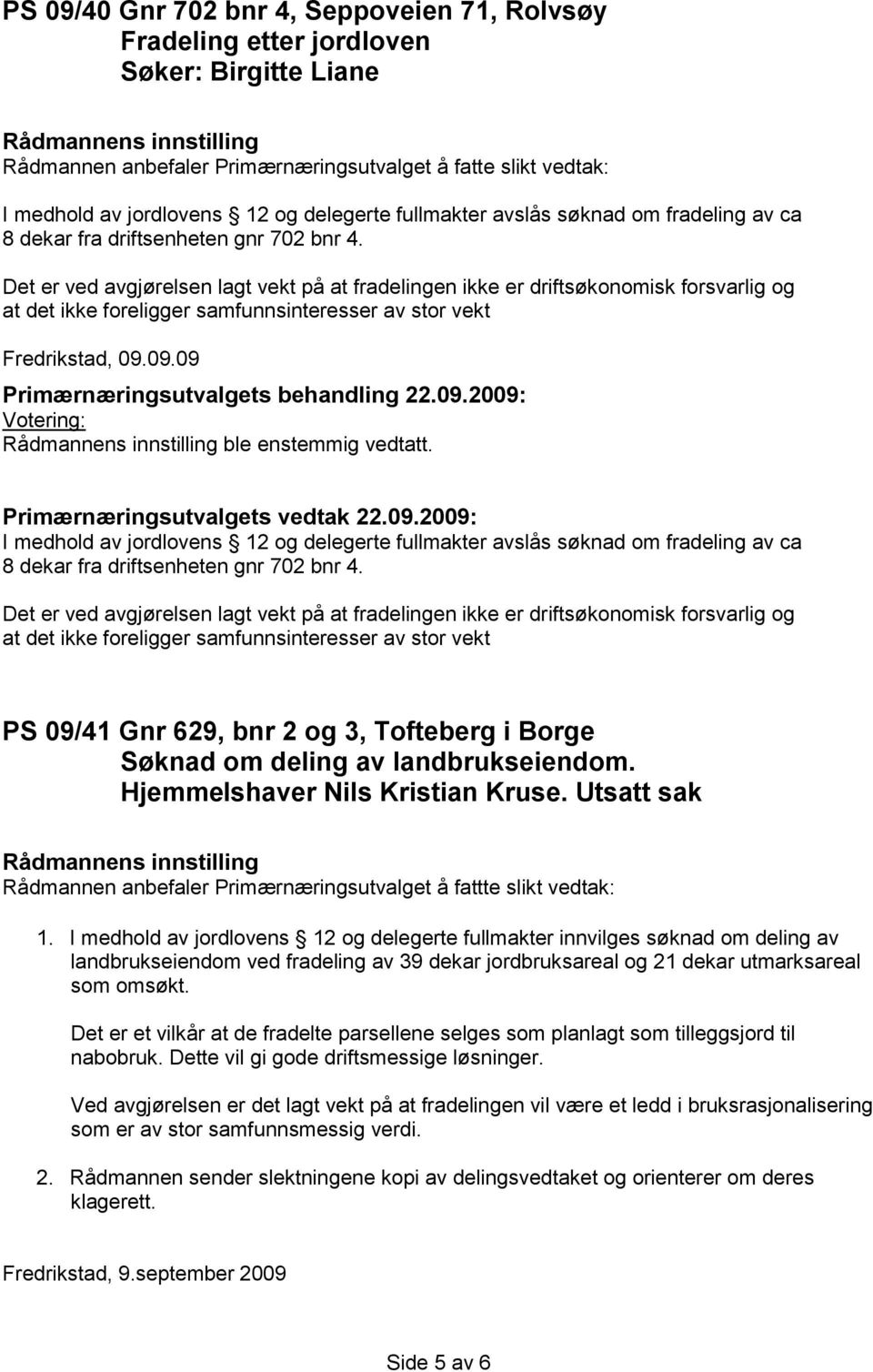 Det er ved avgjørelsen lagt vekt på at fradelingen ikke er driftsøkonomisk forsvarlig og at det ikke foreligger samfunnsinteresser av stor vekt Fredrikstad, 09.09.09 ble enstemmig vedtatt.