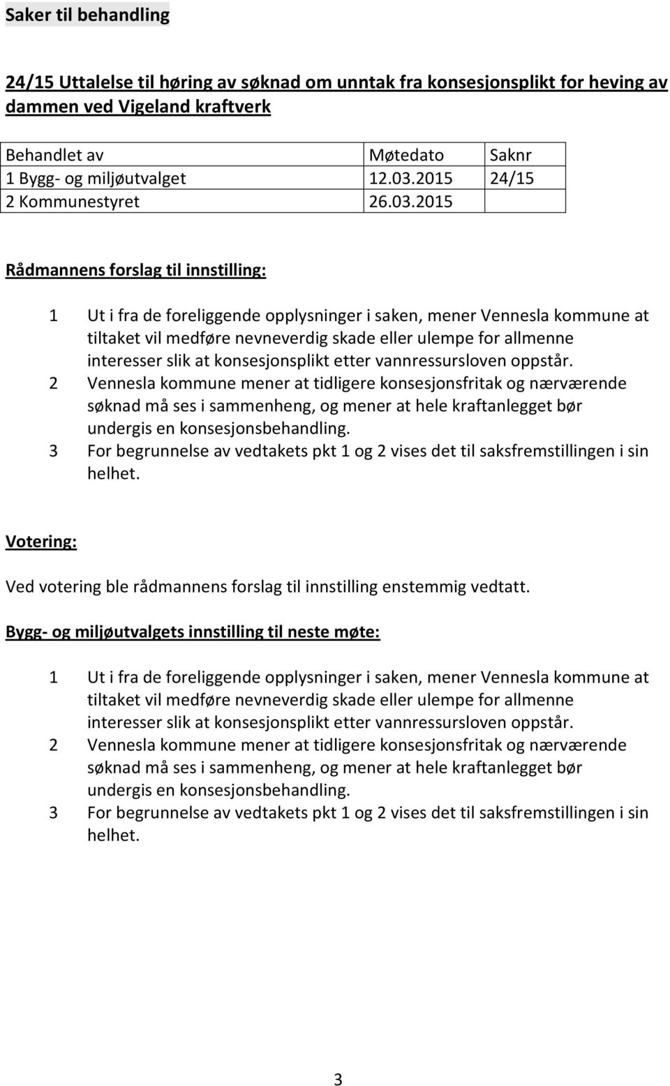 2015 Rådmannens forslag til innstilling: 1 Ut i fra de foreliggende opplysninger i saken, mener Vennesla kommune at tiltaket vil medføre nevneverdig skade eller ulempe for allmenne interesser slik at