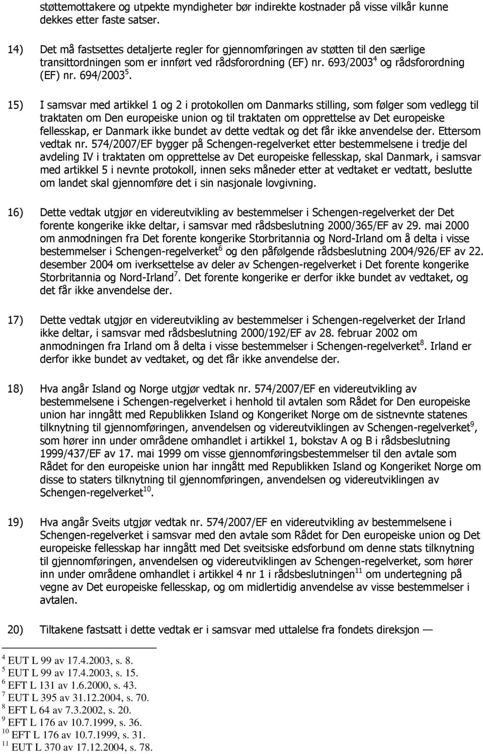 15) I samsvar med artikkel 1 og 2 i protokollen om Danmarks stilling, som følger som vedlegg til traktaten om Den europeiske union og til traktaten om opprettelse av Det europeiske fellesskap, er