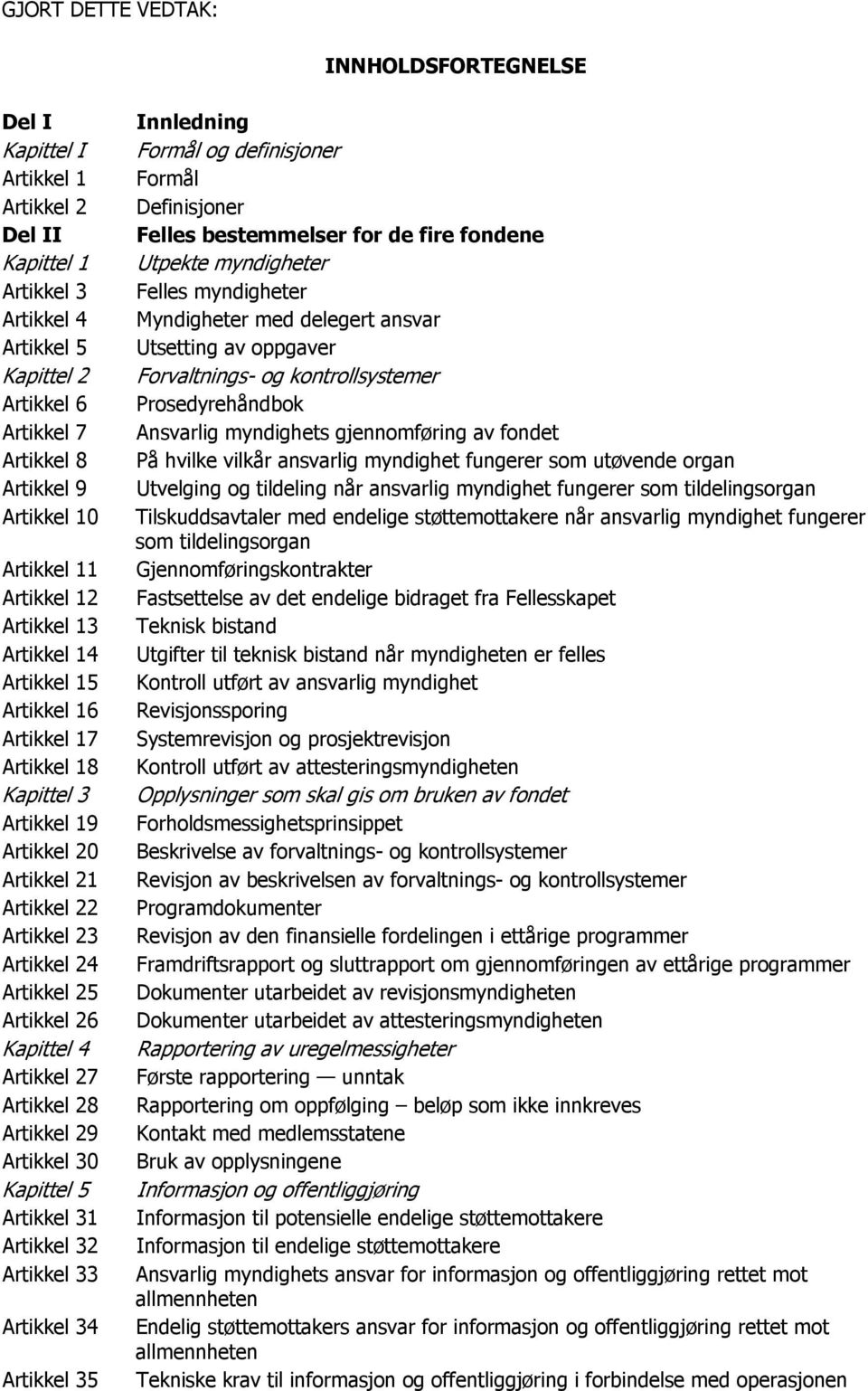 26 Kapittel 4 Artikkel 27 Artikkel 28 Artikkel 29 Artikkel 30 Kapittel 5 Artikkel 31 Artikkel 32 Artikkel 33 Artikkel 34 Artikkel 35 Innledning Formål og definisjoner Formål Definisjoner Felles