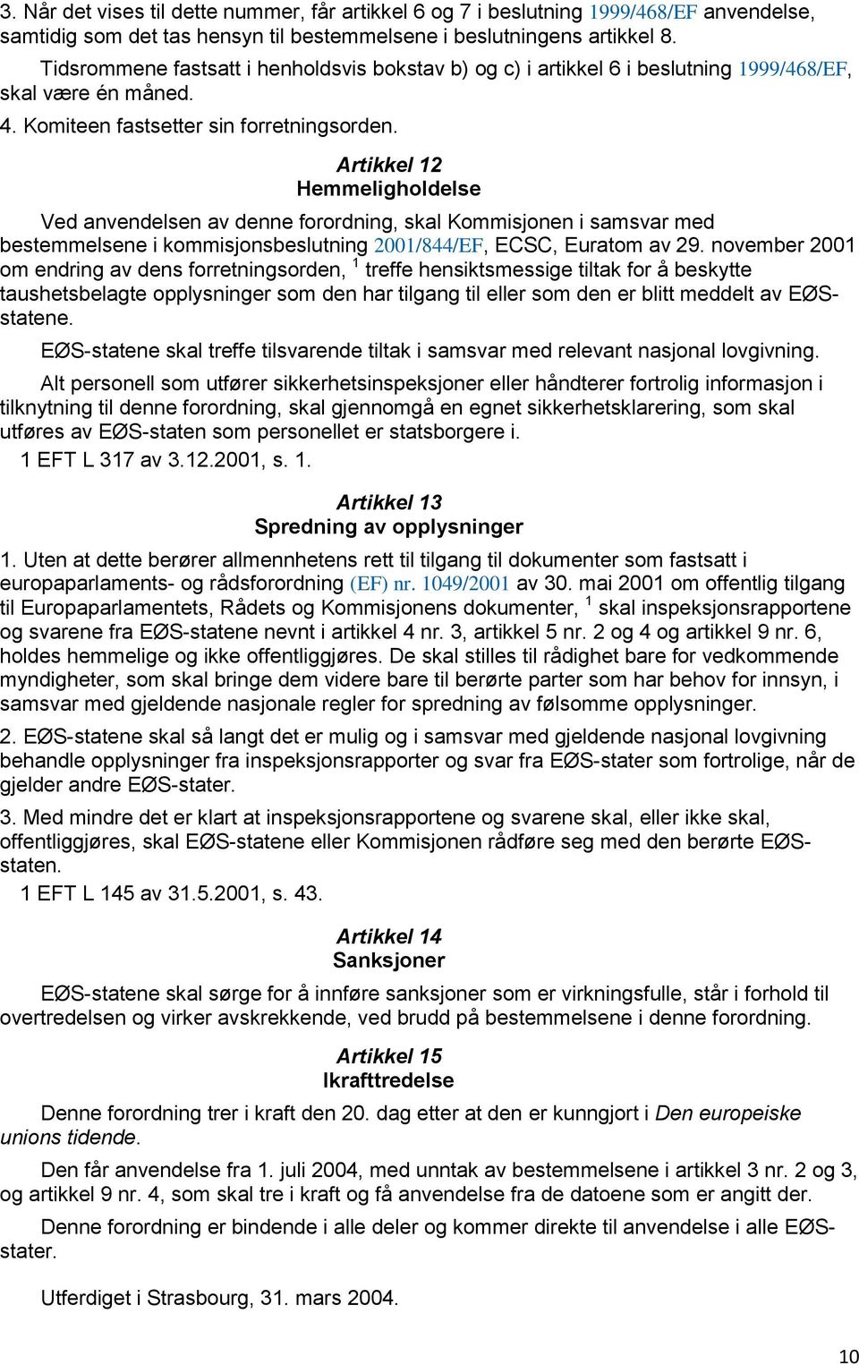 Artikkel 12 Hemmeligholdelse Ved anvendelsen av denne forordning, skal Kommisjonen i samsvar med bestemmelsene i kommisjonsbeslutning 2001/844/EF, ECSC, Euratom av 29.