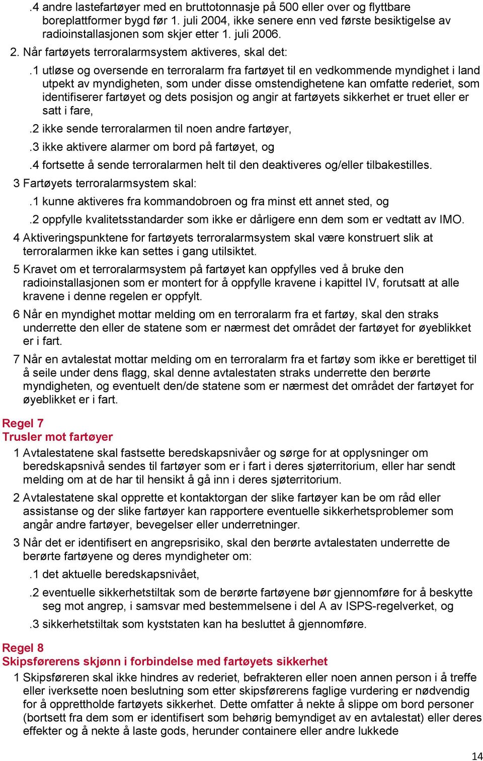 1 utløse og oversende en terroralarm fra fartøyet til en vedkommende myndighet i land utpekt av myndigheten, som under disse omstendighetene kan omfatte rederiet, som identifiserer fartøyet og dets