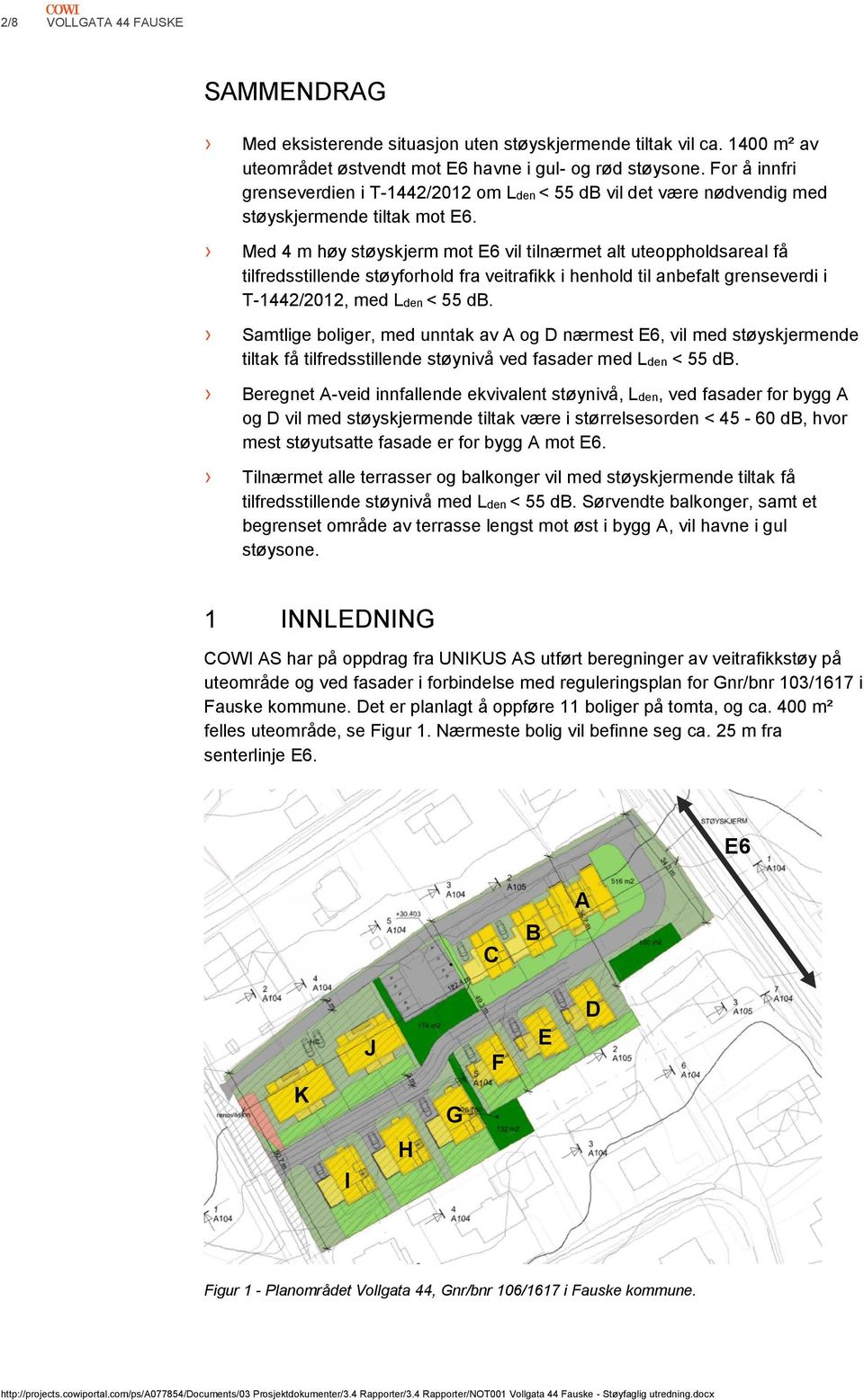 Med 4 m høy støyskjerm mot E6 vil tilnærmet alt uteoppholdsareal få tilfredsstillende støyforhold fra veitrafikk i henhold til anbefalt grenseverdi i T-1442/2012, med Lden < 55 db.