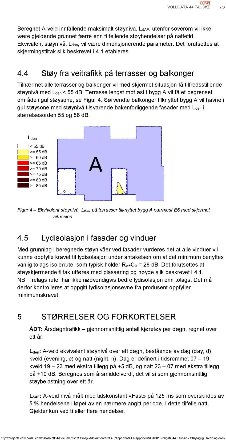 1 etableres. 4.4 Støy fra veitrafikk på terrasser og balkonger Tilnærmet alle terrasser og balkonger vil med skjermet situasjon få tilfredsstillende støynivå med Lden < 55 db.