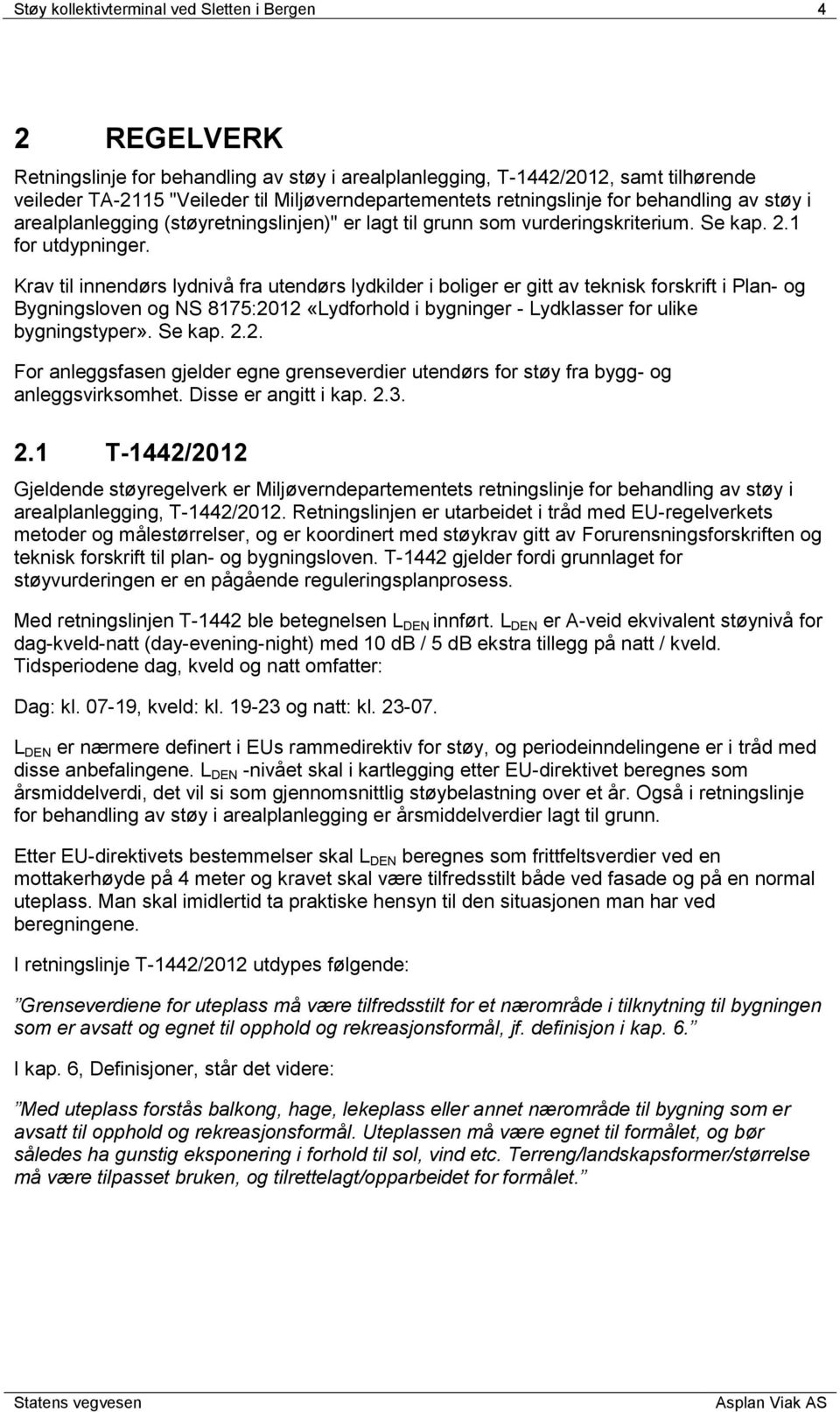 Krav til innendørs lydnivå fra utendørs lydkilder i boliger er gitt av teknisk forskrift i Plan- og Bygningsloven og NS 8175:2012 «Lydforhold i bygninger - Lydklasser for ulike bygningstyper». Se kap.