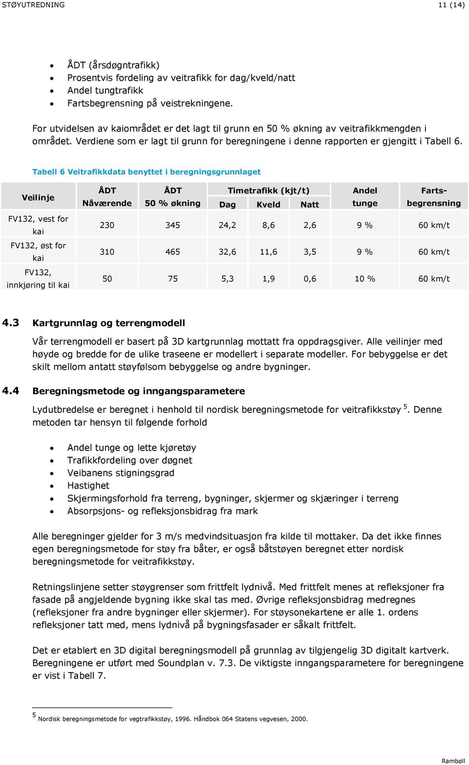 Tabell 6 Veitrafikkdata benyttet i beregningsgrunnlaget Veilinje FV132, vest for kai FV132, øst for kai FV132, innkjøring til kai ÅDT ÅDT Timetrafikk (kjt/t) Andel Fartsbegrensning Nåværende 50 %