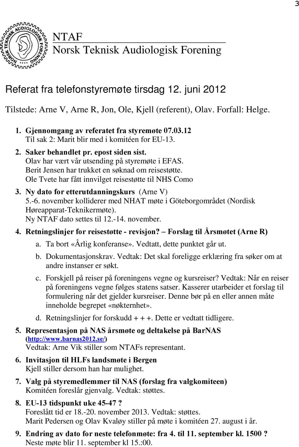 Ole Tvete har fått innvilget reisestøtte til NHS Como 3. Ny dato for etterutdanningskurs (Arne V) 5.-6. november kolliderer med NHAT møte i Göteborgområdet (Nordisk Høreapparat-Teknikermøte).