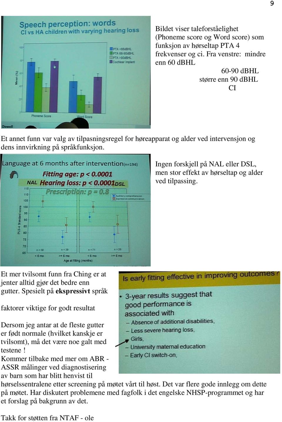 Ingen forskjell på NAL eller DSL, men stor effekt av hørseltap og alder ved tilpassing. Et mer tvilsomt funn fra Ching er at jenter alltid gjør det bedre enn gutter.