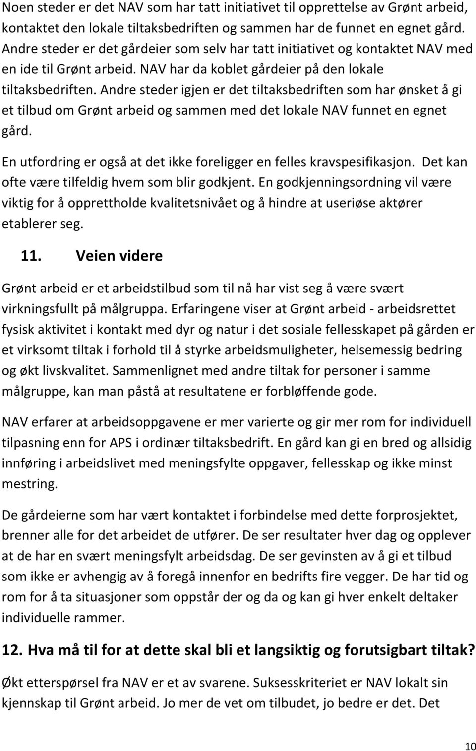 Andre steder igjen er det tiltaksbedriften som har ønsket å gi et tilbud om Grønt arbeid og sammen med det lokale NAV funnet en egnet gård.